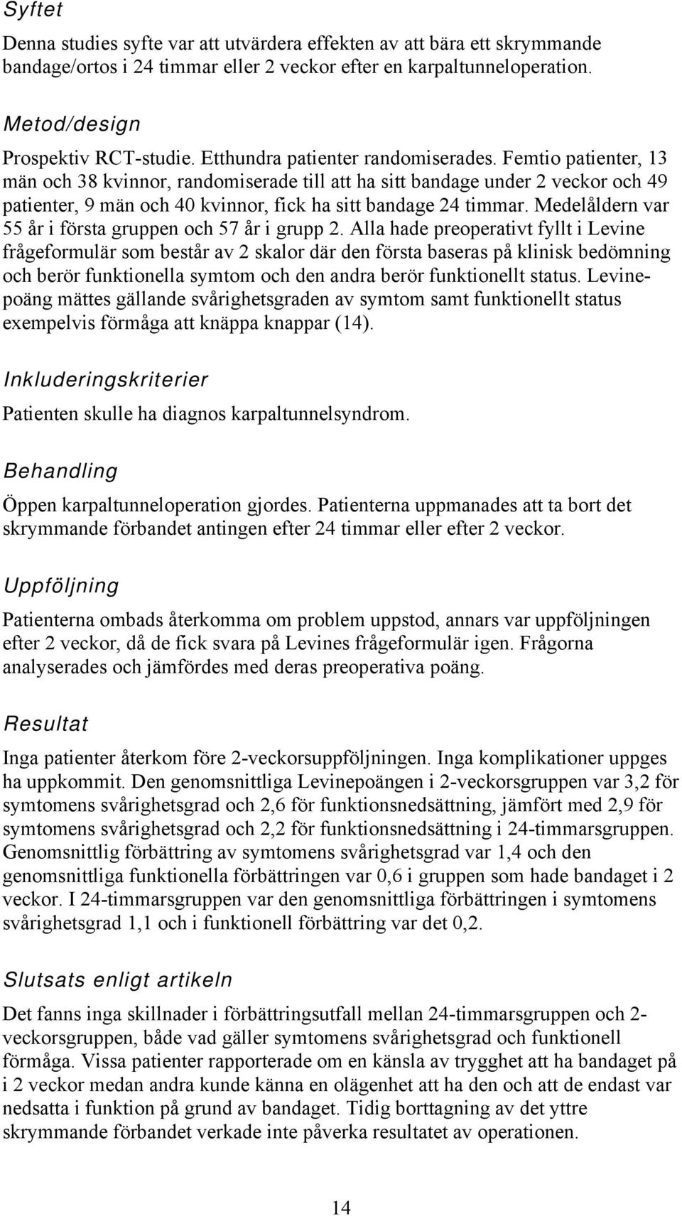 Femtio patienter, 13 män och 38 kvinnor, randomiserade till att ha sitt bandage under 2 veckor och 49 patienter, 9 män och 40 kvinnor, fick ha sitt bandage 24 timmar.