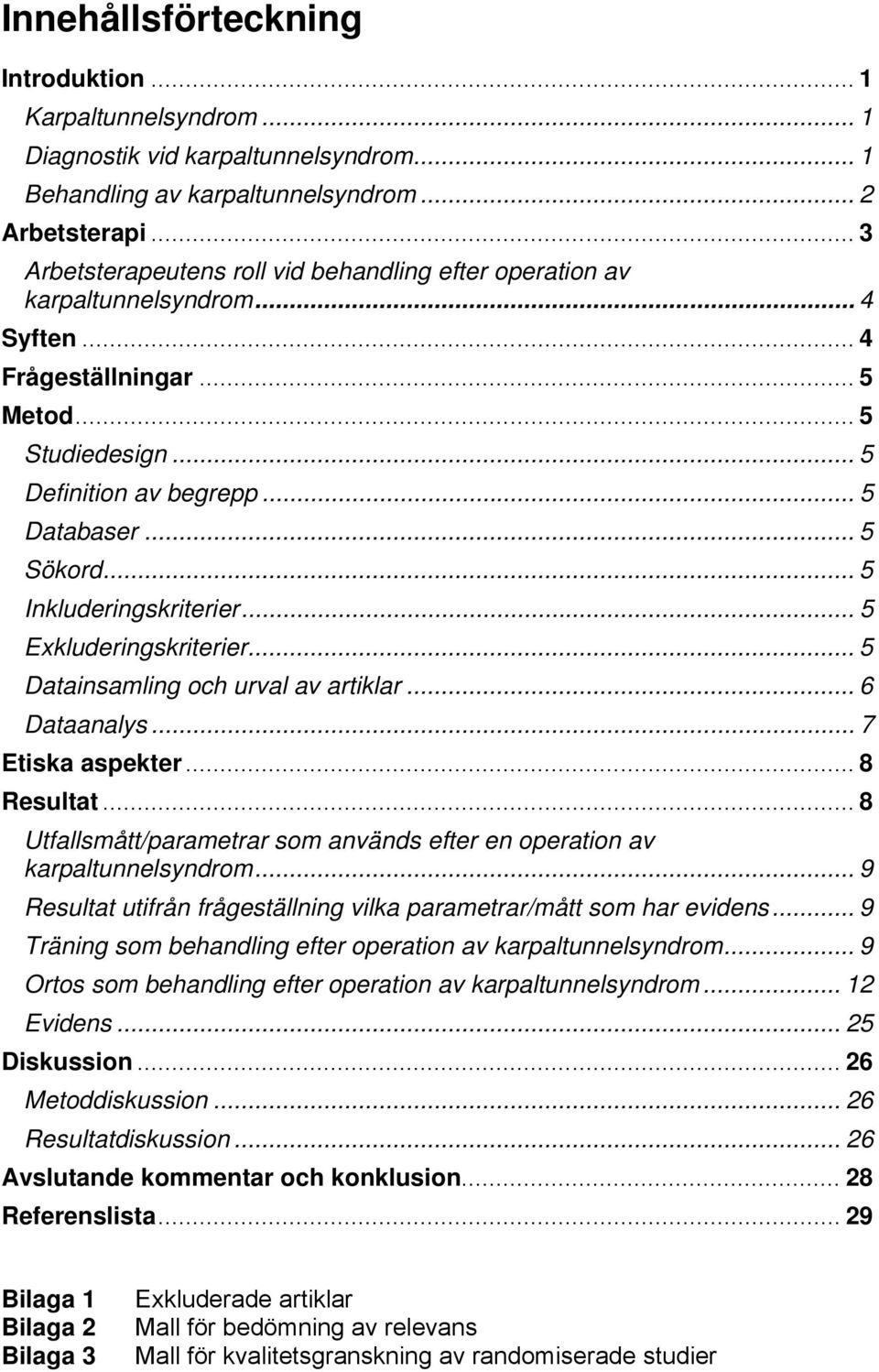 .. 5 Inkluderingskriterier... 5 Exkluderingskriterier... 5 Datainsamling och urval av artiklar... 6 Dataanalys... 7 Etiska aspekter... 8 Resultat.