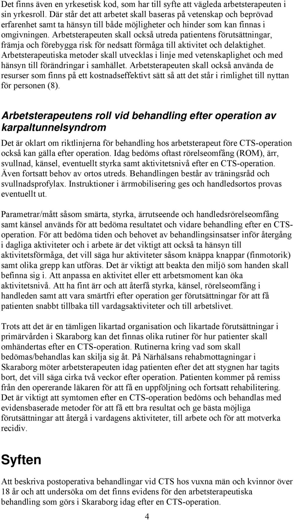 Arbetsterapeuten skall också utreda patientens förutsättningar, främja och förebygga risk för nedsatt förmåga till aktivitet och delaktighet.