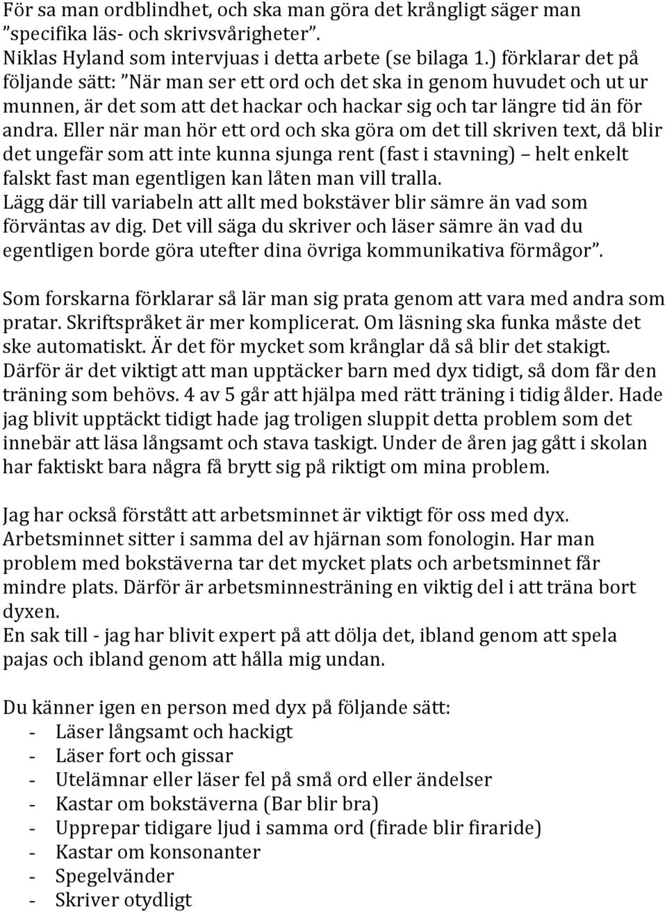 Eller när man hör ett ord och ska göra om det till skriven text, då blir det ungefär som att inte kunna sjunga rent (fast i stavning) helt enkelt falskt fast man egentligen kan låten man vill tralla.