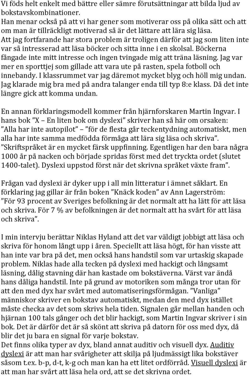 Att jag fortfarande har stora problem är troligen därför att jag som liten inte var så intresserad att läsa böcker och sitta inne i en skolsal.