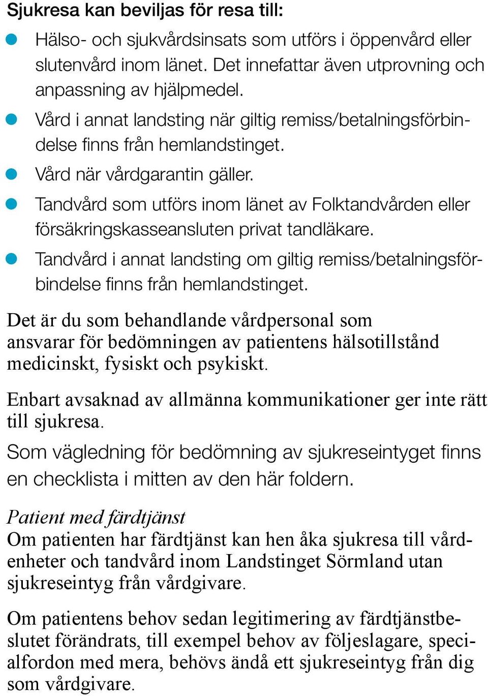 Tandvård som utförs inom länet av Folktandvården eller försäkringskasseansluten privat tandläkare. Tandvård i annat landsting om giltig remiss/betalningsförbindelse finns från hemlandstinget.