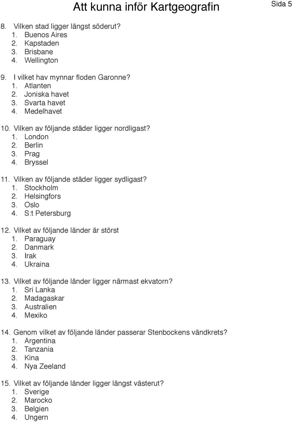 S:t Petersburg 12. Vilket av följande länder är störst 1. Paraguay 2. Danmark 3. Irak 4. Ukraina 13. Vilket av följande länder ligger närmast ekvatorn? 1. Sri Lanka 2. Madagaskar 3. Australien 4.