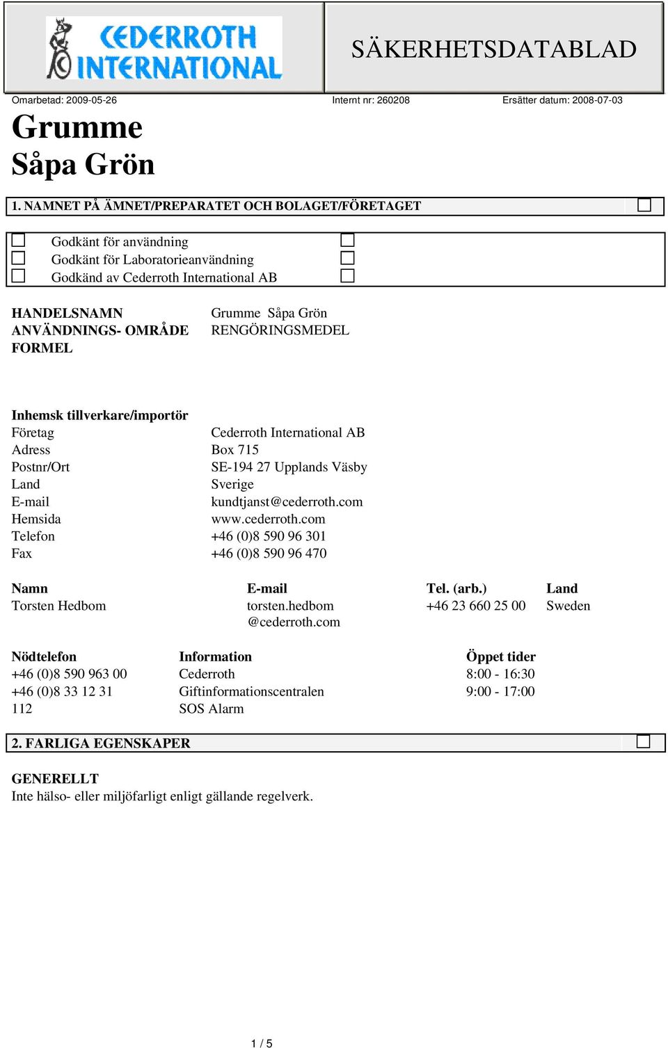 cederroth.com Telefon +46 (0)8 590 96 301 Fax +46 (0)8 590 96 470 Namn E-mail Tel. (arb.) Land Torsten Hedbom torsten.hedbom +46 23 660 25 00 Sweden @cederroth.