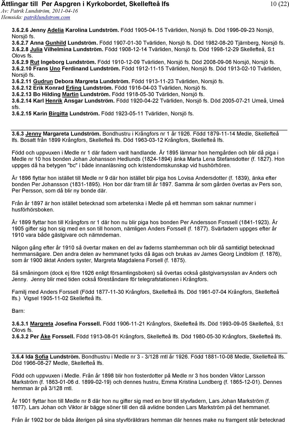 Född 1910-12-09 Tvärliden, Norsjö fs. Död 2008-09-06 Norsjö, Norsjö fs. 3.6.2.10 Frans Uno Ferdinand Lundström. Född 1912-11-15 Tvärliden, Norsjö fs. Död 1913-02-10 Tvärliden, Norsjö fs. 3.6.2.11 Gudrun Debora Margreta Lundström.