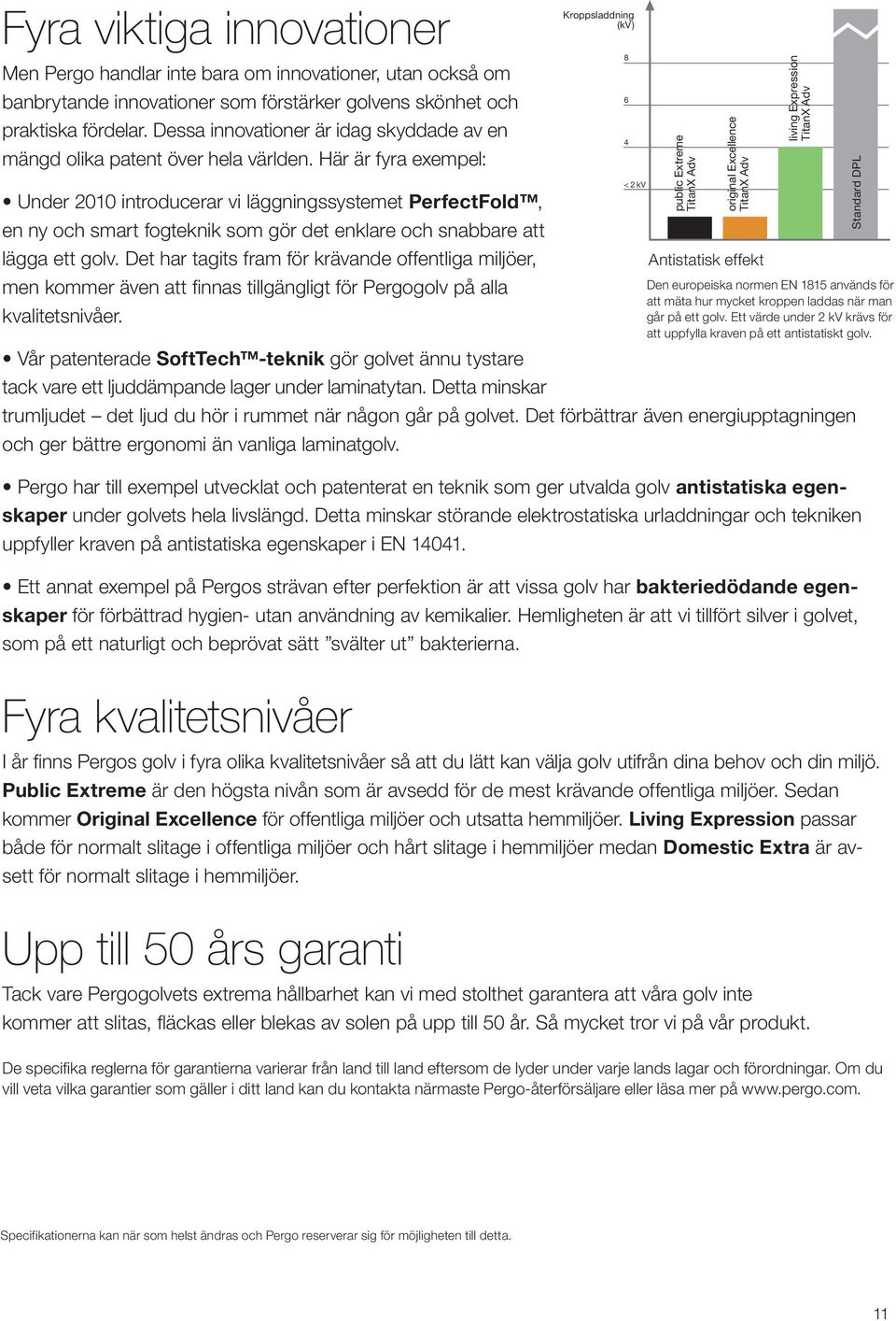 Här är fyra exempel: Under 2010 introducerar vi läggningssystemet PerfectFold, en ny och smart fogteknik som gör det enklare och snabbare att lägga ett golv.