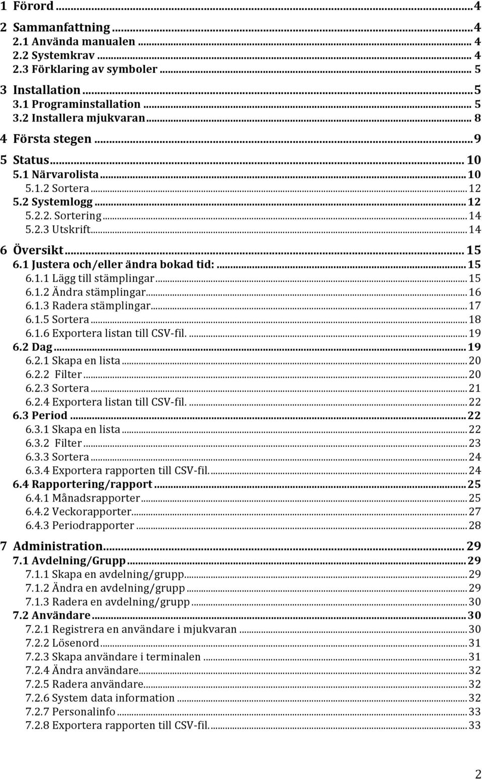 1 Justera och/eller ändra bokad tid:... 15 6.1.1 Lägg till stämplingar... 15 6.1.2 Ändra stämplingar... 16 6.1.3 Radera stämplingar... 17 6.1.5 Sortera... 18 6.1.6 Exportera listan till CSV- fil.