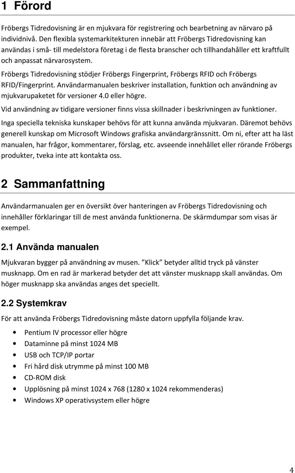 Fröbergs Tidredovisning stödjer Fröbergs Fingerprint, Fröbergs RFID och Fröbergs RFID/Fingerprint. Användarmanualen beskriver installation, funktion och användning av mjukvarupaketet för versioner 4.