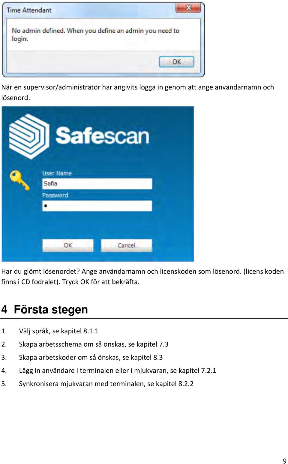 4 Första stegen 1. Välj språk, se kapitel 8.1.1 2. Skapa arbetsschema om så önskas, se kapitel 7.3 3.