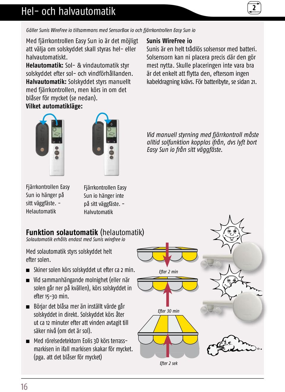 Halvautomatik: Solskyddet styrs manuellt med fjärrkontrollen, men körs in om det blåser för mycket (se nedan). Vilket automatikläge: Sunis WireFree io Sunis är en helt trådlös solsensor med batteri.