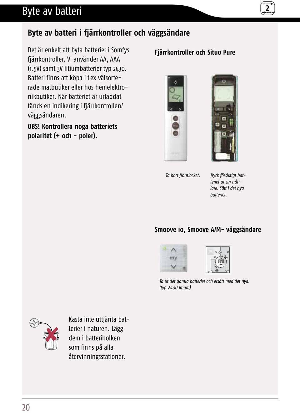 Kontrollera noga batteriets polaritet (+ och - poler). Fjärrkontroller och Situo Pure Ta bort frontlocket. Tryck försiktigt batteriet ur sin hållare. Sätt i det nya batteriet.