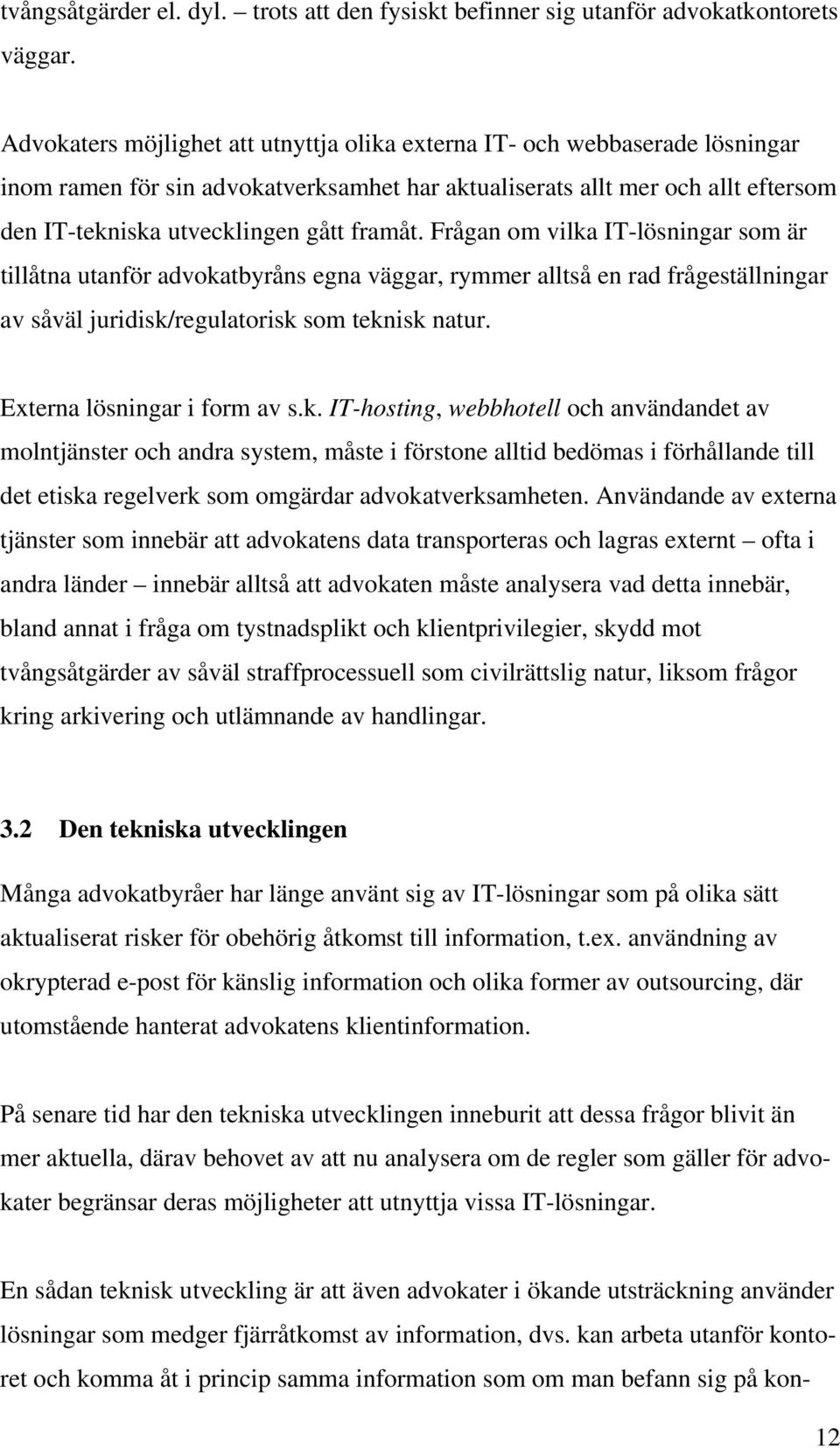 framåt. Frågan om vilka IT-lösningar som är tillåtna utanför advokatbyråns egna väggar, rymmer alltså en rad frågeställningar av såväl juridisk/regulatorisk som teknisk natur.