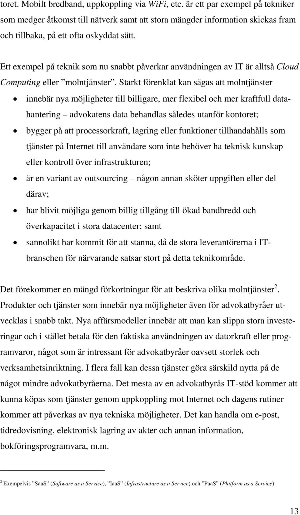 Ett exempel på teknik som nu snabbt påverkar användningen av IT är alltså Cloud Computing eller molntjänster.