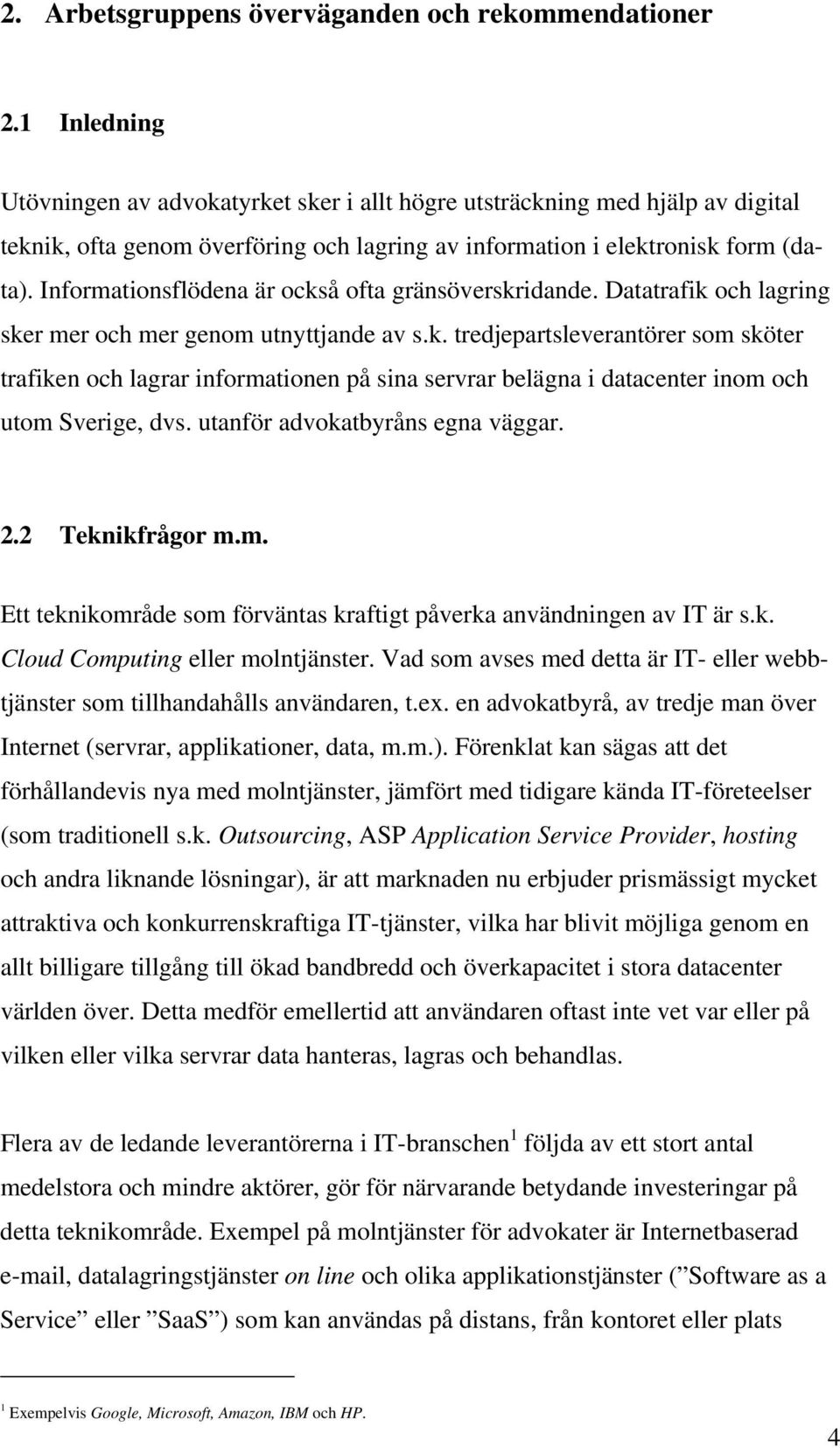 Informationsflödena är också ofta gränsöverskridande. Datatrafik och lagring sker mer och mer genom utnyttjande av s.k. tredjepartsleverantörer som sköter trafiken och lagrar informationen på sina servrar belägna i datacenter inom och utom Sverige, dvs.