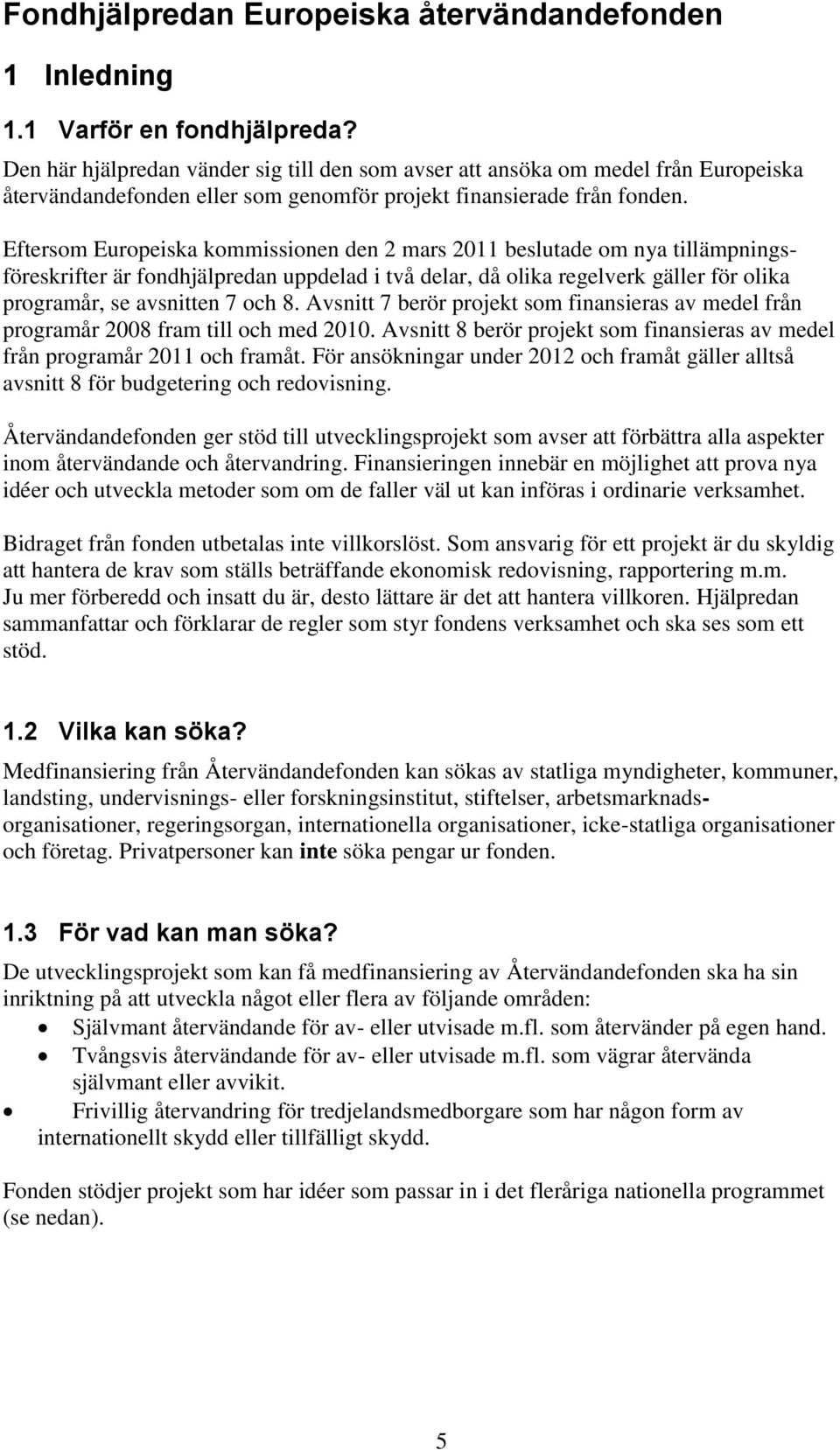 Eftersom Europeiska kommissionen den 2 mars 2011 beslutade om nya tillämpningsföreskrifter är fondhjälpredan uppdelad i två delar, då olika regelverk gäller för olika programår, se avsnitten 7 och 8.