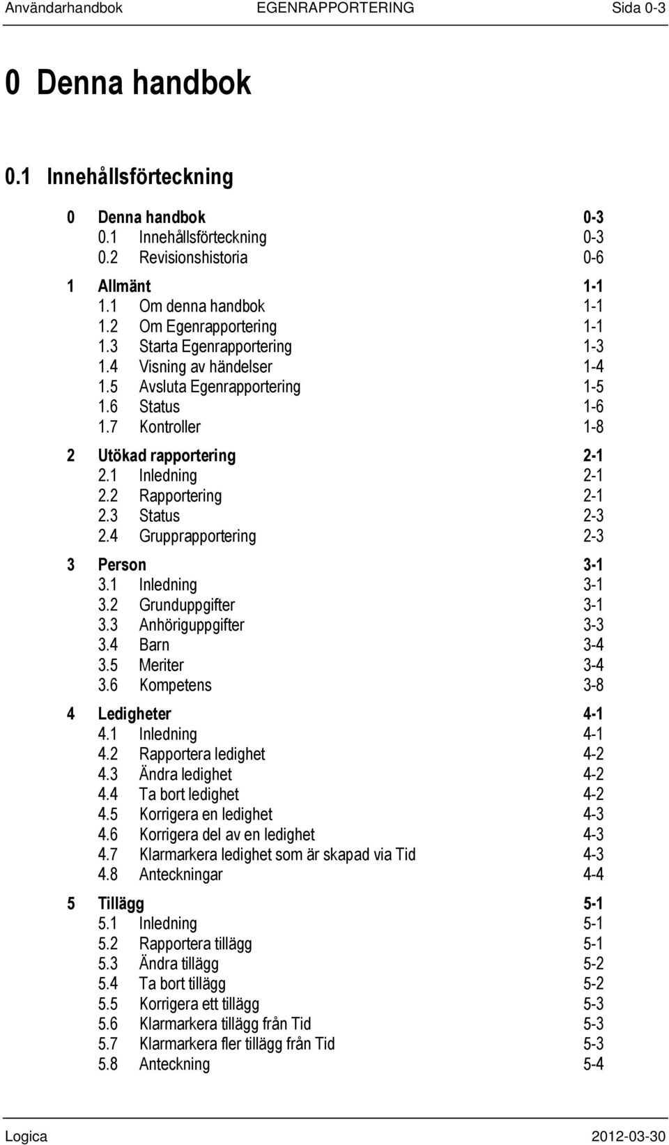 2 Rapportering 2-1 2.3 Status 2-3 2.4 Grupprapportering 2-3 3 Person 3-1 3.1 Inledning 3-1 3.2 Grunduppgifter 3-1 3.3 Anhöriguppgifter 3-3 3.4 Barn 3-4 3.5 Meriter 3-4 3.