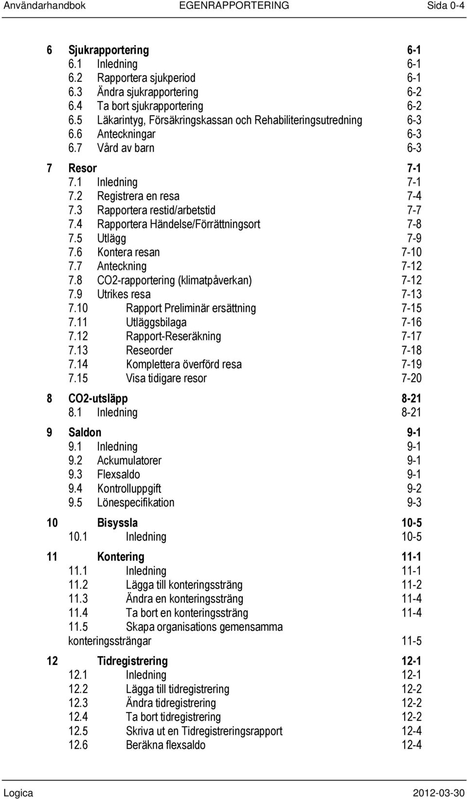 3 Rapportera restid/arbetstid 7-7 7.4 Rapportera Händelse/Förrättningsort 7-8 7.5 Utlägg 7-9 7.6 Kontera resan 7-10 7.7 Anteckning 7-12 7.8 CO2-rapportering (klimatpåverkan) 7-12 7.