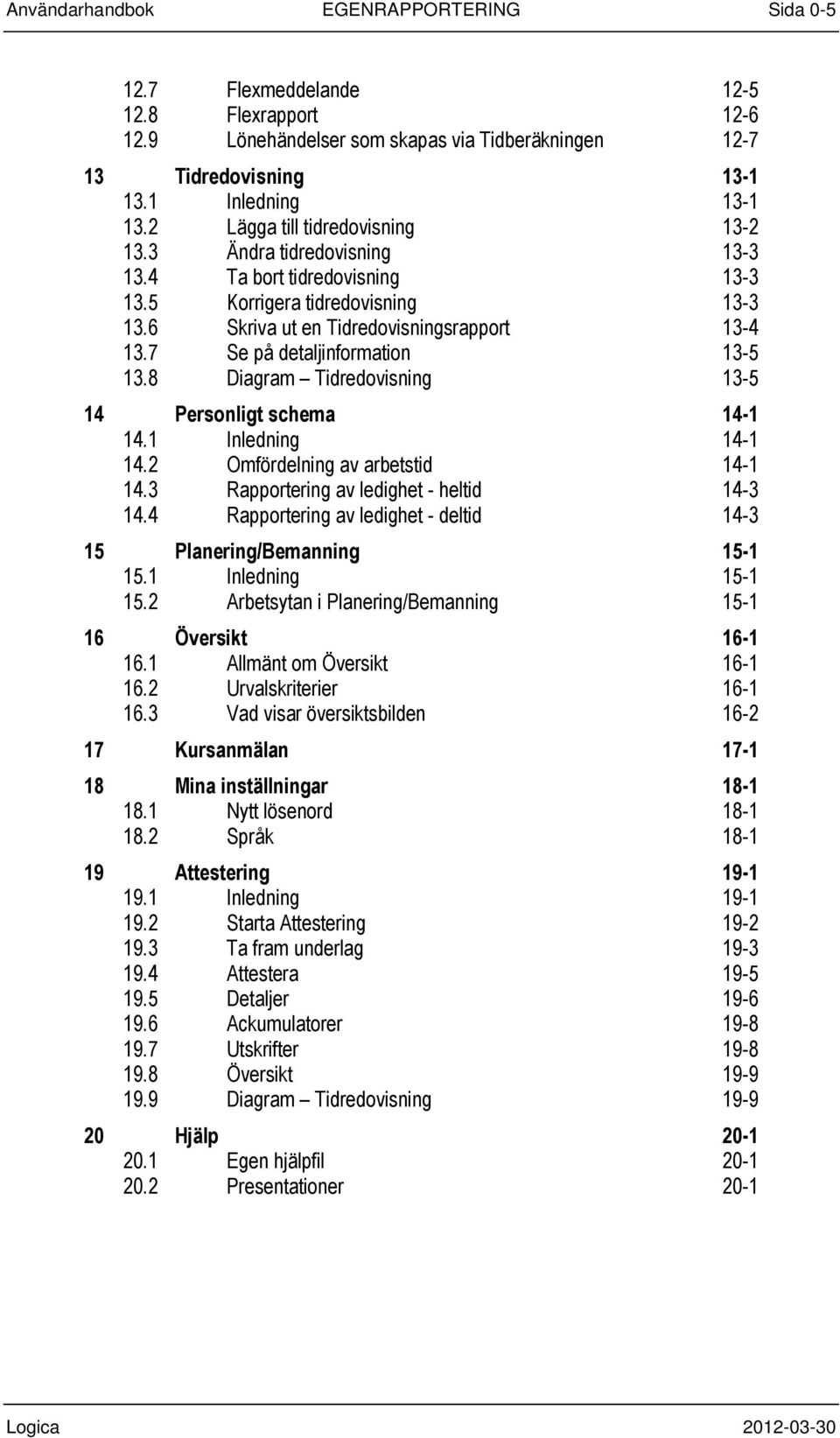 7 Se på detaljinformation 13-5 13.8 Diagram Tidredovisning 13-5 14 Personligt schema 14-1 14.1 Inledning 14-1 14.2 Omfördelning av arbetstid 14-1 14.3 Rapportering av ledighet - heltid 14-3 14.