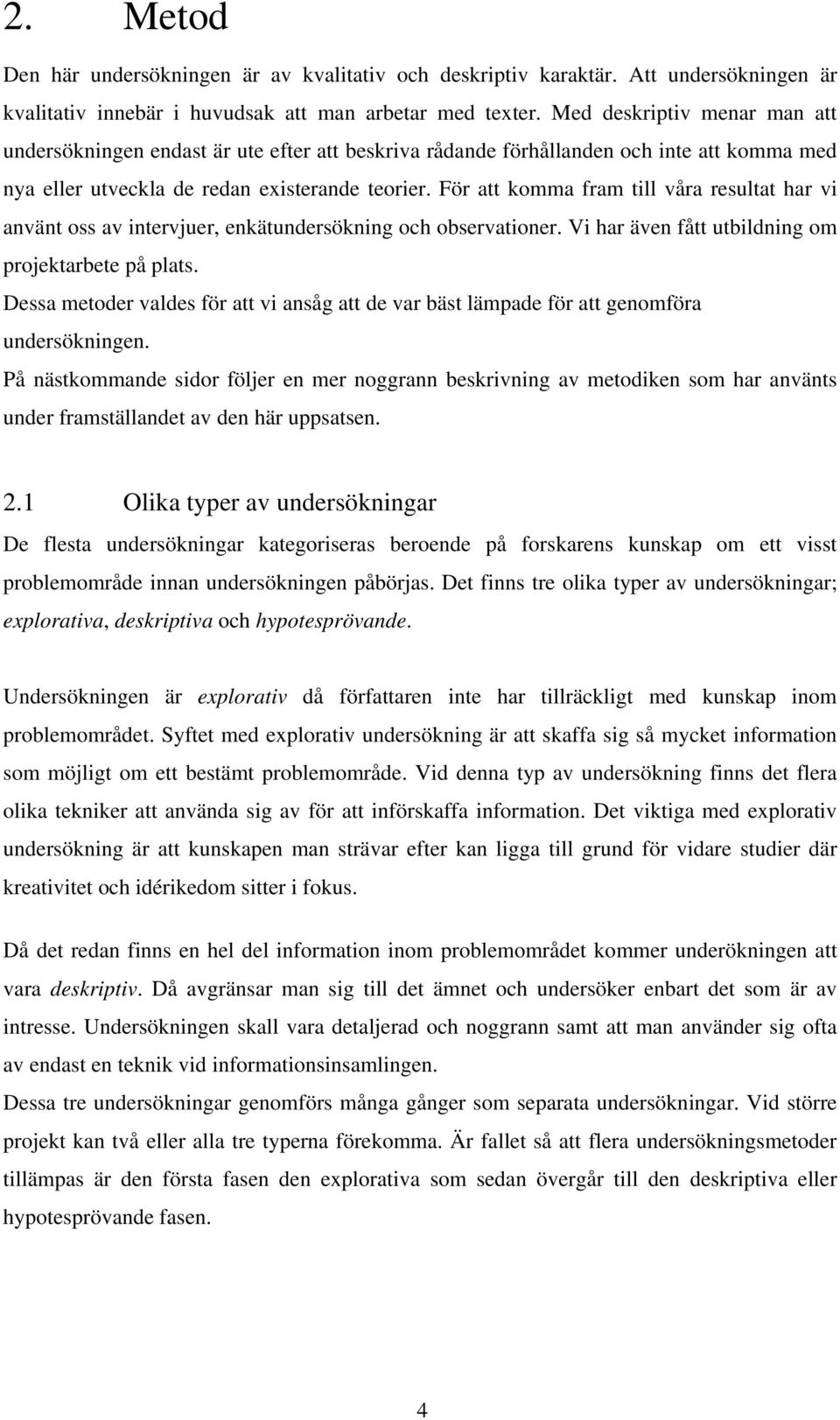 För att komma fram till våra resultat har vi använt oss av intervjuer, enkätundersökning och observationer. Vi har även fått utbildning om projektarbete på plats.