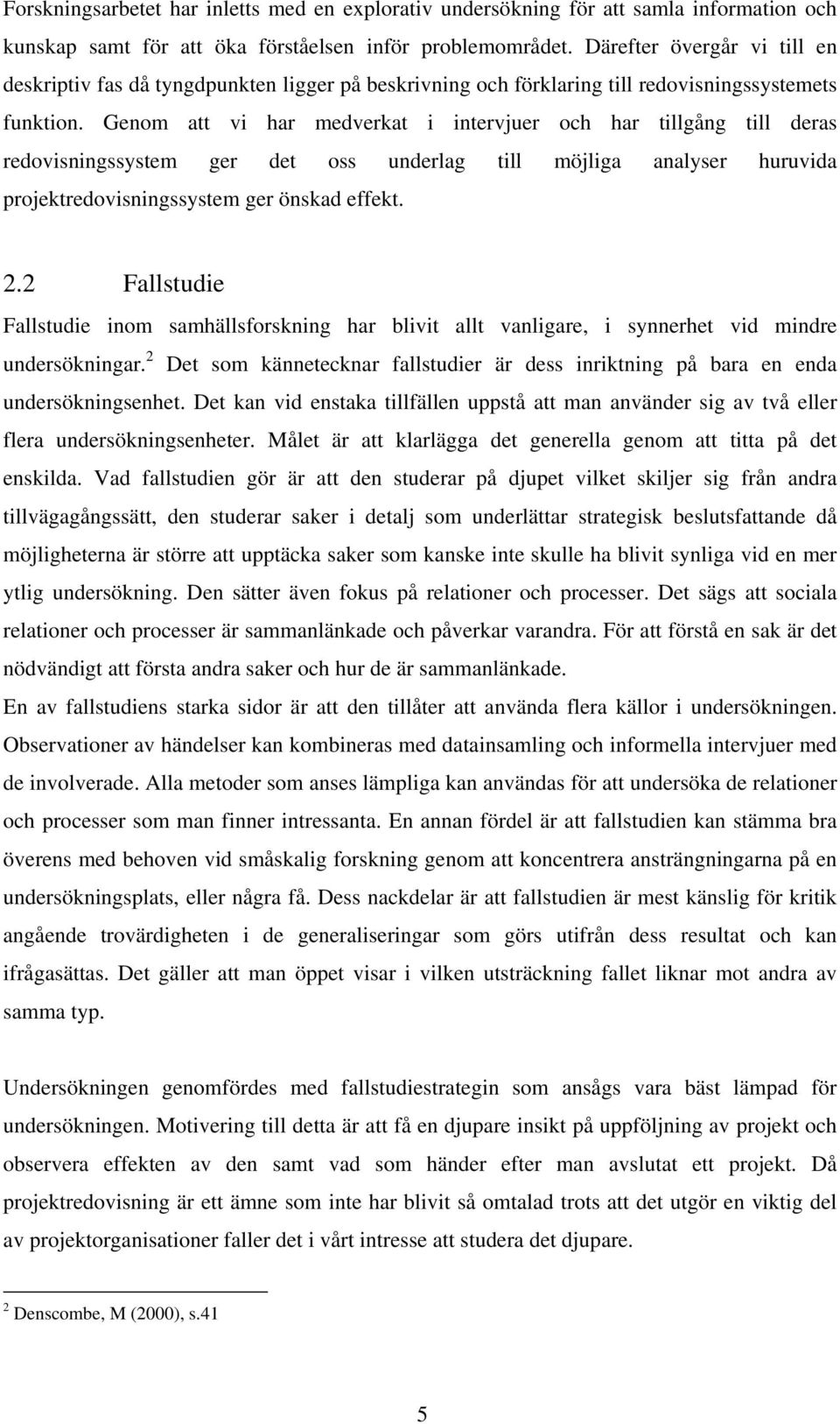 Genom att vi har medverkat i intervjuer och har tillgång till deras redovisningssystem ger det oss underlag till möjliga analyser huruvida projektredovisningssystem ger önskad effekt. 2.