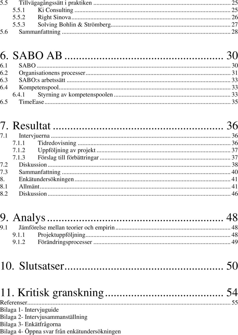 .. 36 7.1.1 Tidredovisning... 36 7.1.2 Uppföljning av projekt... 37 7.1.3 Förslag till förbättringar... 37 7.2 Diskussion... 38 7.3 Sammanfattning... 40 8. Enkätundersökningen... 41 8.1 Allmänt... 41 8.2 Diskussion... 46 9.