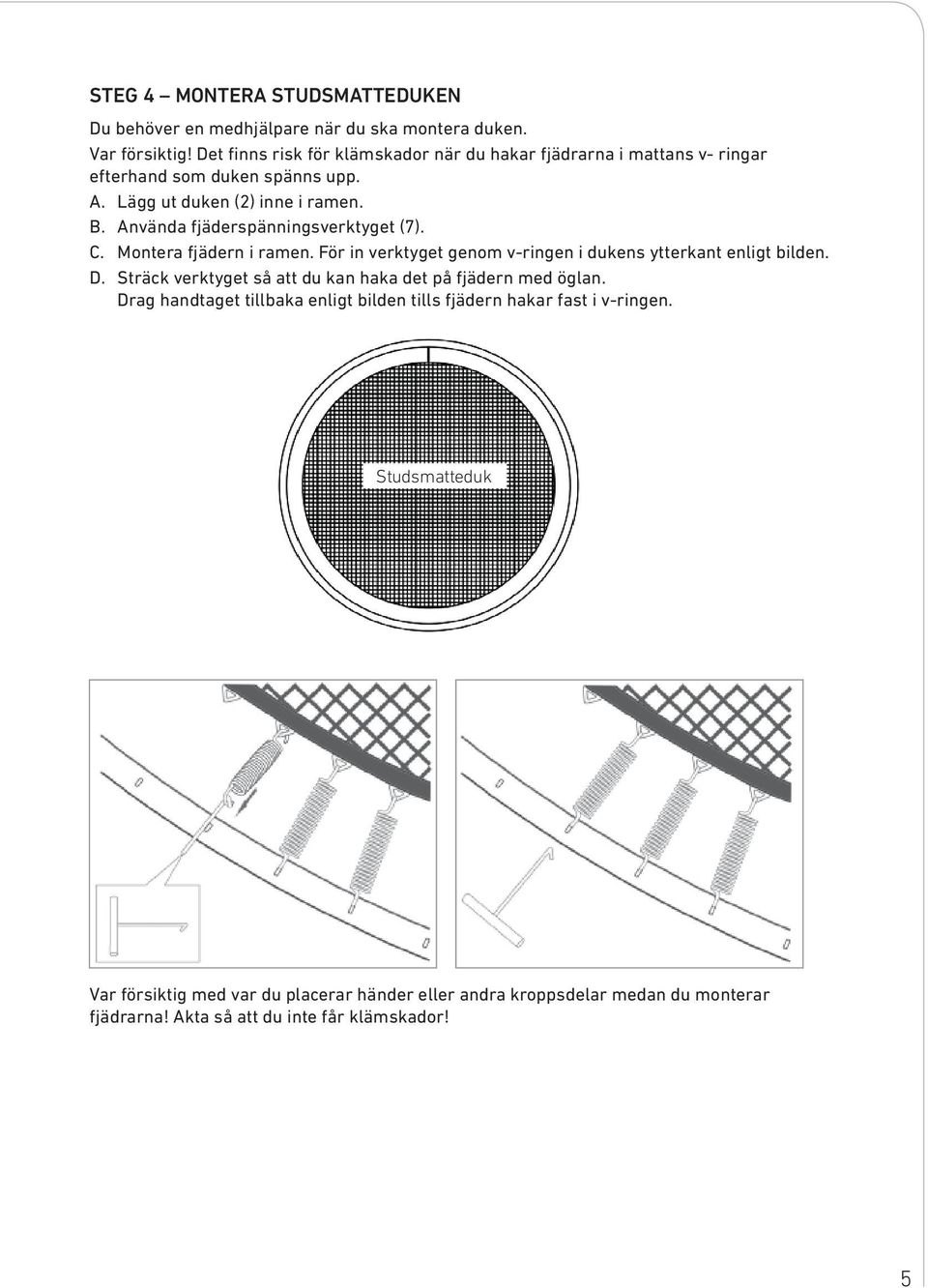 Använda fjäderspänningsverktyget (7). C. Montera fjädern i ramen. För in verktyget genom v-ringen i dukens ytterkant enligt bilden. D.