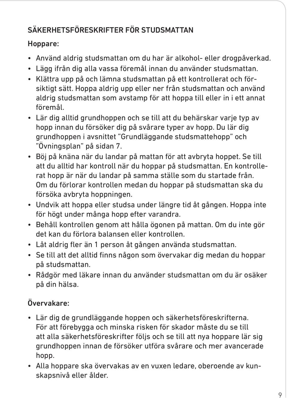 Hoppa aldrig upp eller ner från studsmattan och använd aldrig studsmattan som avstamp för att hoppa till eller in i ett annat föremål.