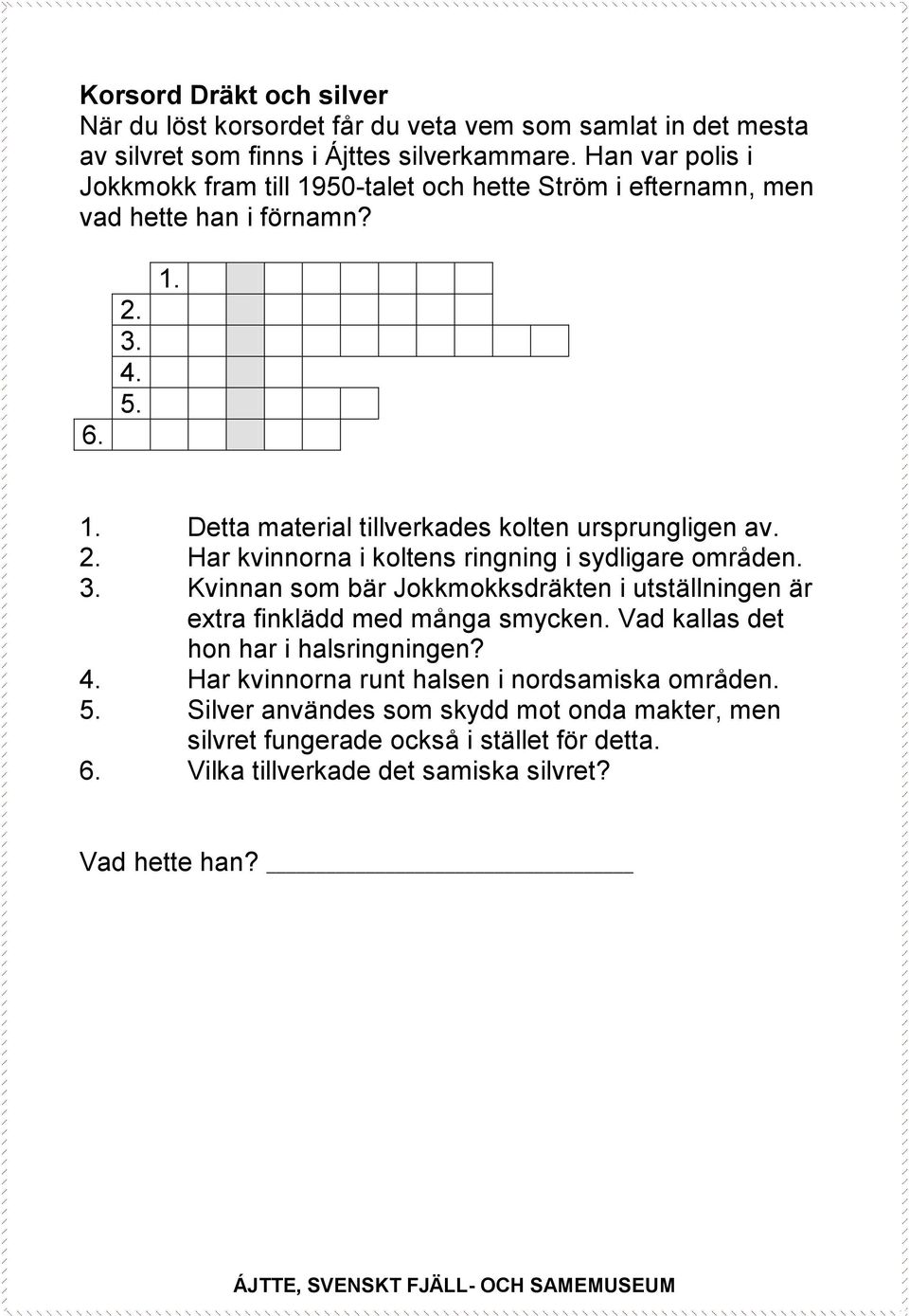 2. Har kvinnorna i koltens ringning i sydligare områden. 3. Kvinnan som bär Jokkmokksdräkten i utställningen är extra finklädd med många smycken.