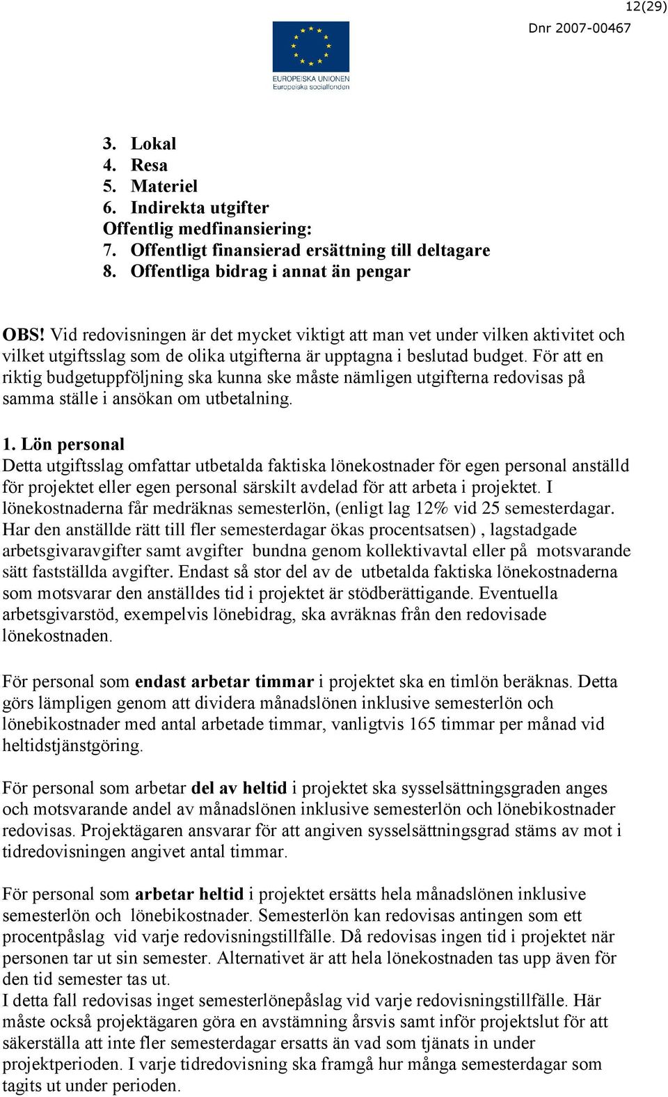 För att en riktig budgetuppföljning ska kunna ske måste nämligen utgifterna redovisas på samma ställe i ansökan om utbetalning. 1.