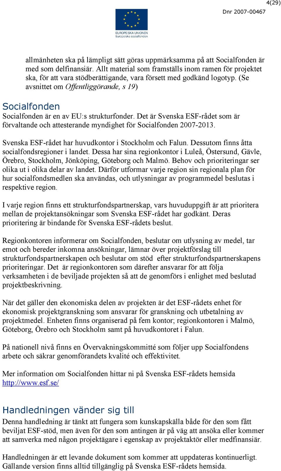 (Se avsnittet om Offentliggörande, s 19) Socialfonden Socialfonden är en av EU:s strukturfonder. Det är Svenska ESF-rådet som är förvaltande och attesterande myndighet för Socialfonden 2007-2013.