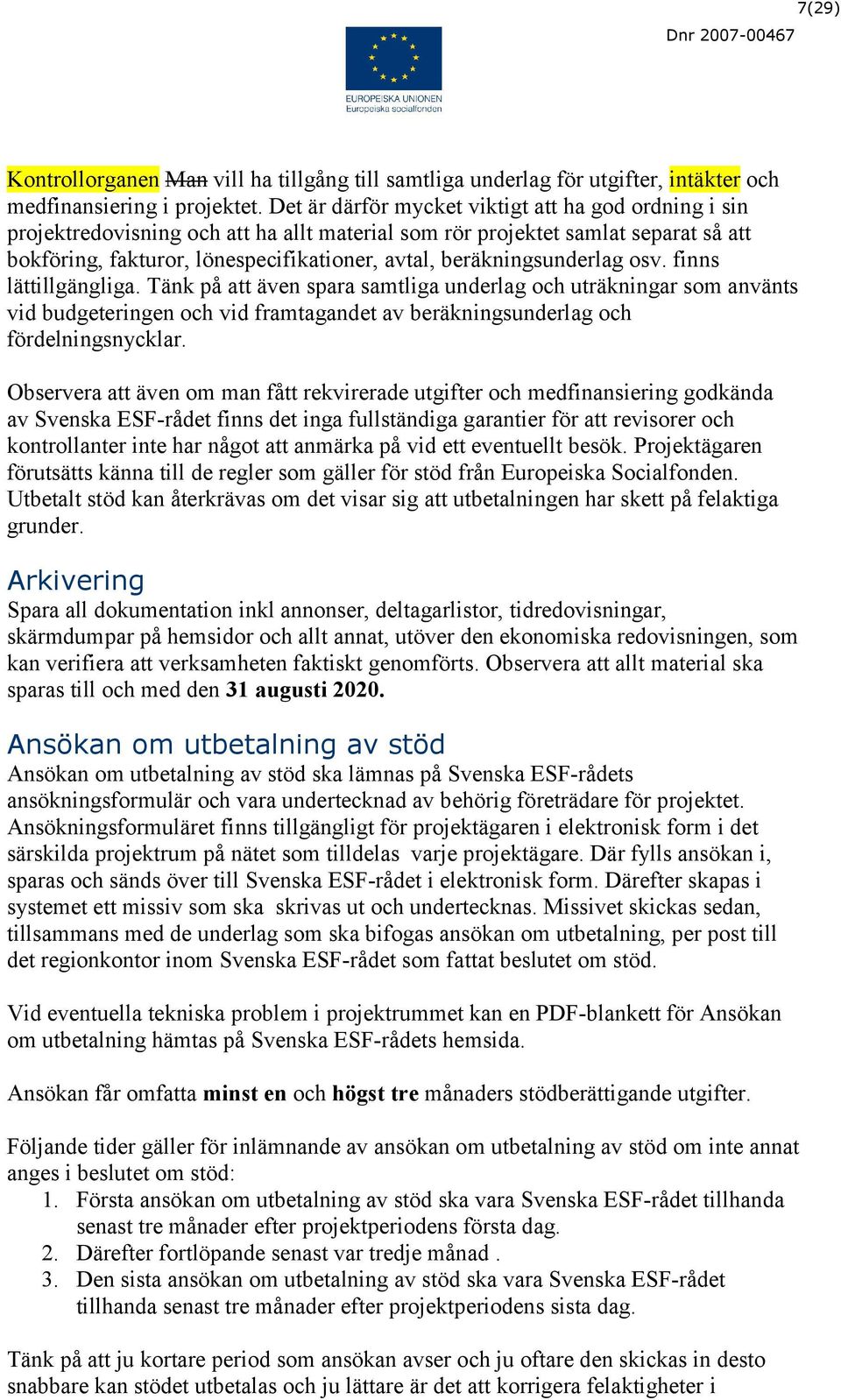 beräkningsunderlag osv. finns lättillgängliga. Tänk på att även spara samtliga underlag och uträkningar som använts vid budgeteringen och vid framtagandet av beräkningsunderlag och fördelningsnycklar.