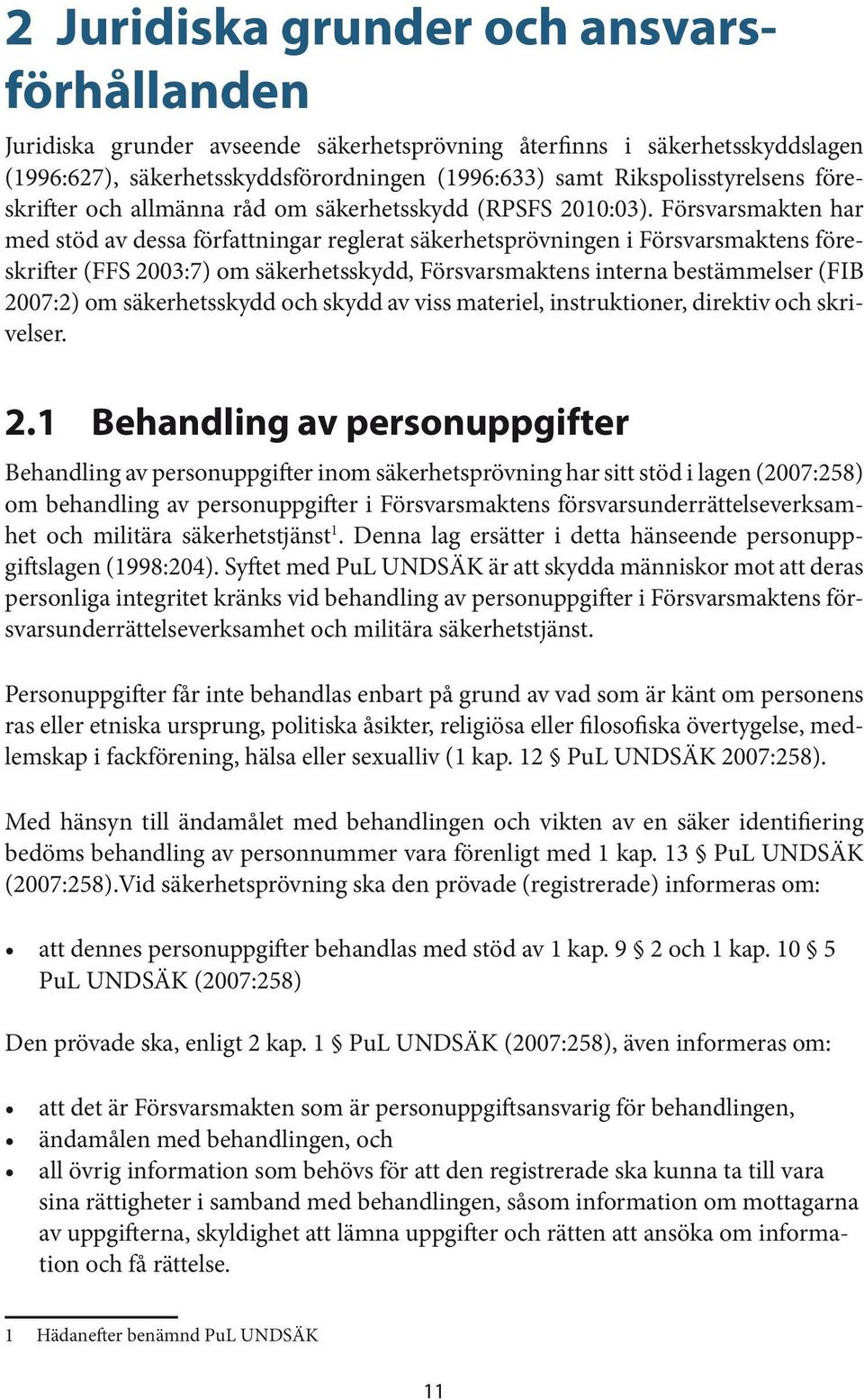 Försvarsmakten har med stöd av dessa författningar reglerat säkerhetsprövningen i Försvarsmaktens föreskrifter (FFS 2003:7) om säkerhetsskydd, Försvarsmaktens interna bestämmelser (FIB 2007:2) om