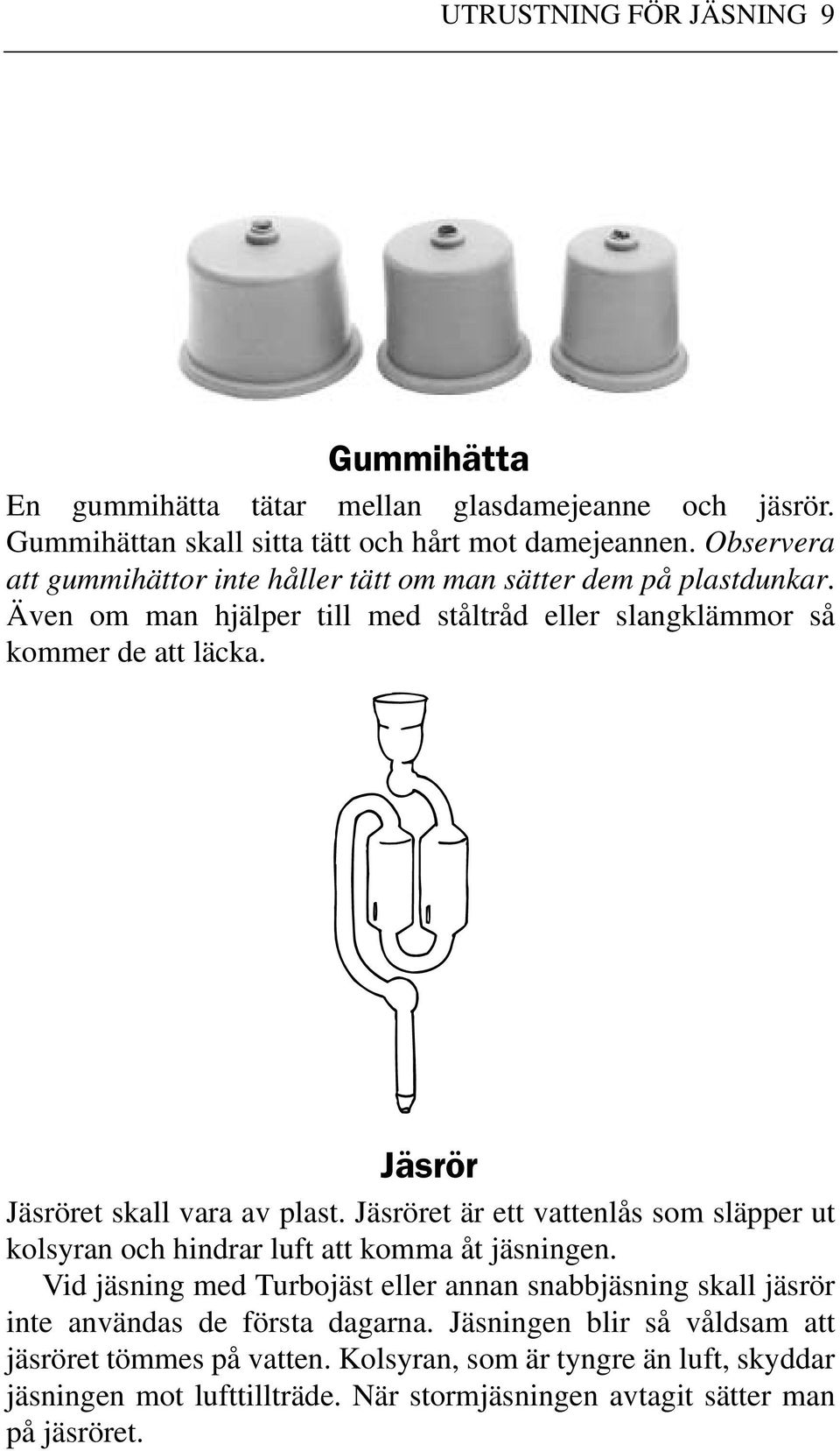 Jäsrör Jäsröret skall vara av plast. Jäsröret är ett vattenlås som släpper ut kolsyran och hindrar luft att komma åt jäsningen.