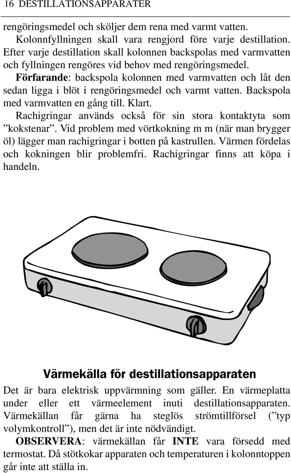 Förfarande: backspola kolonnen med varmvatten och låt den sedan ligga i blöt i rengöringsmedel och varmt vatten. Backspola med varmvatten en gång till. Klart.