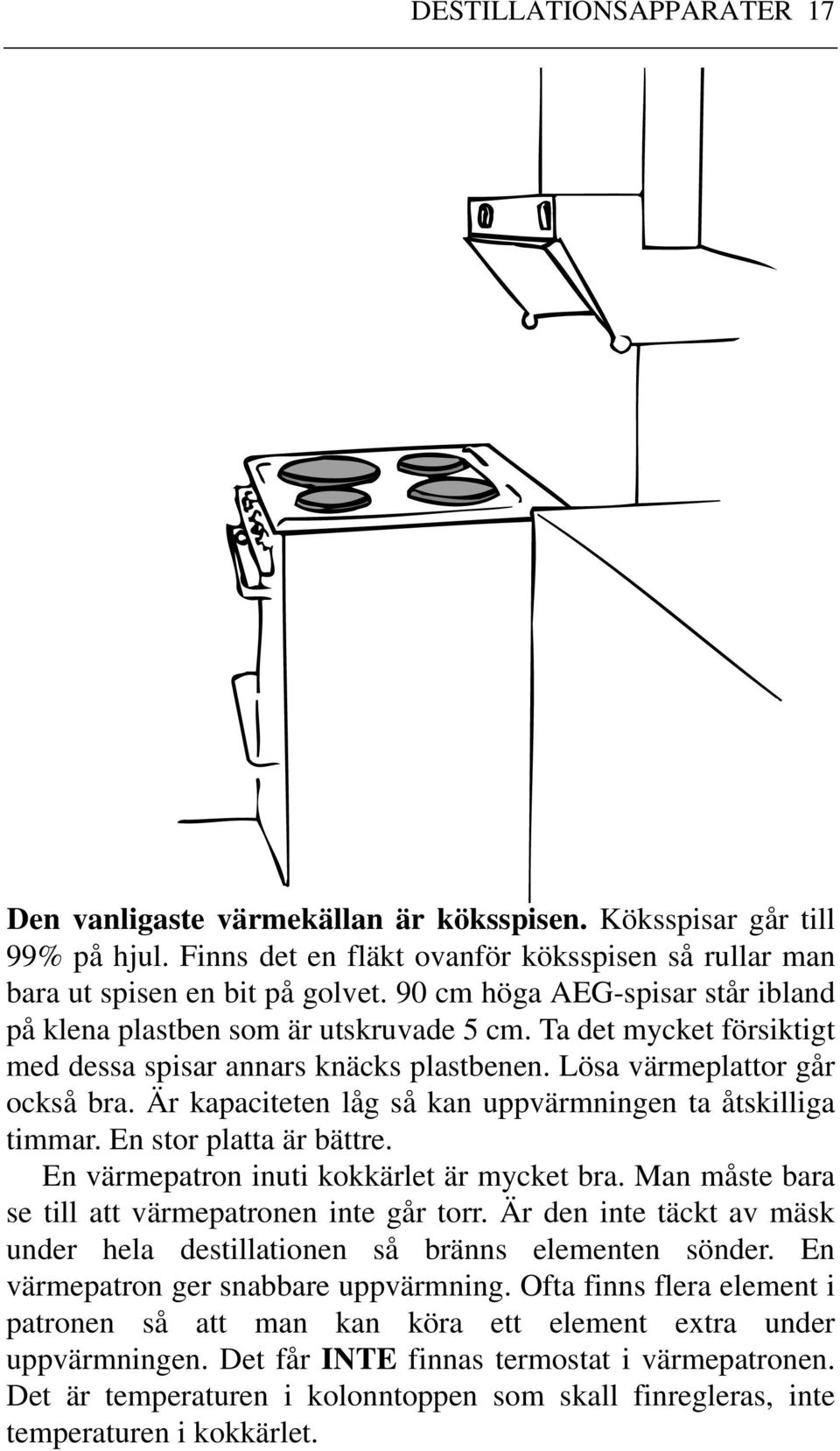 Är kapaciteten låg så kan uppvärmningen ta åtskilliga timmar. En stor platta är bättre. En värmepatron inuti kokkärlet är mycket bra. Man måste bara se till att värmepatronen inte går torr.