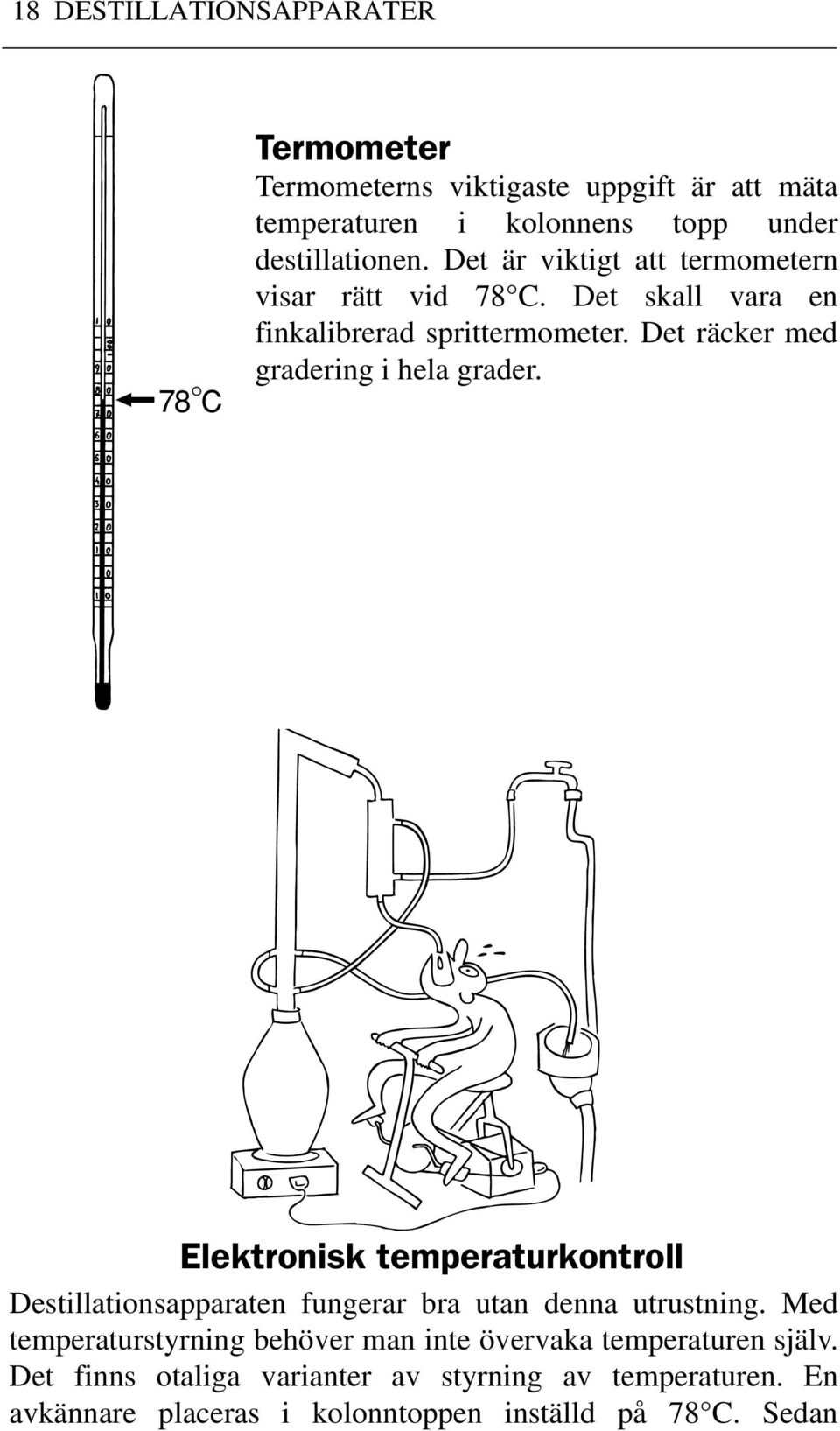 Det räcker med gradering i hela grader. Elektronisk temperaturkontroll Destillationsapparaten fungerar bra utan denna utrustning.