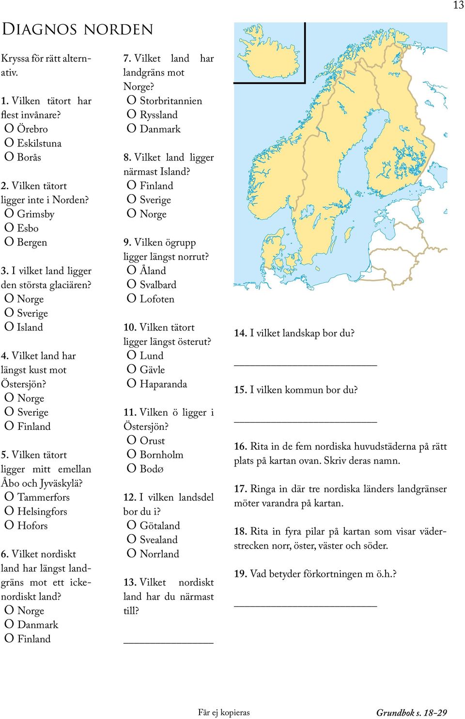 O Tammerfors O Helsingfors O Hofors 6. Vilket nordiskt land har längst landgräns mot ett ickenordiskt land? O Norge O Danmark O Finland 7. Vilket land har landgräns mot Norge?