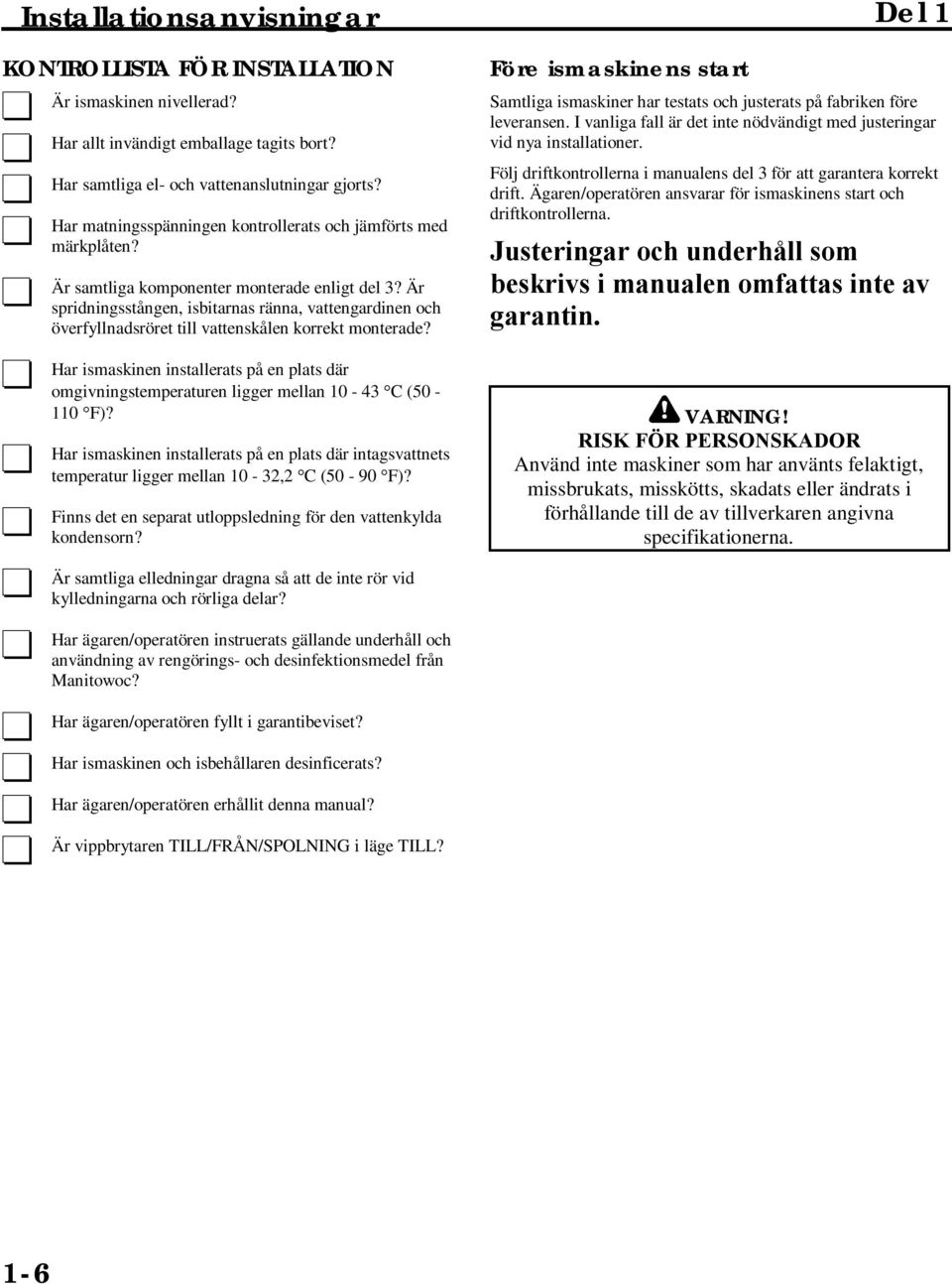 Är spridningsstången, isbitarnas ränna, vattengardinen och överfyllnadsröret till vattenskålen korrekt monterade?