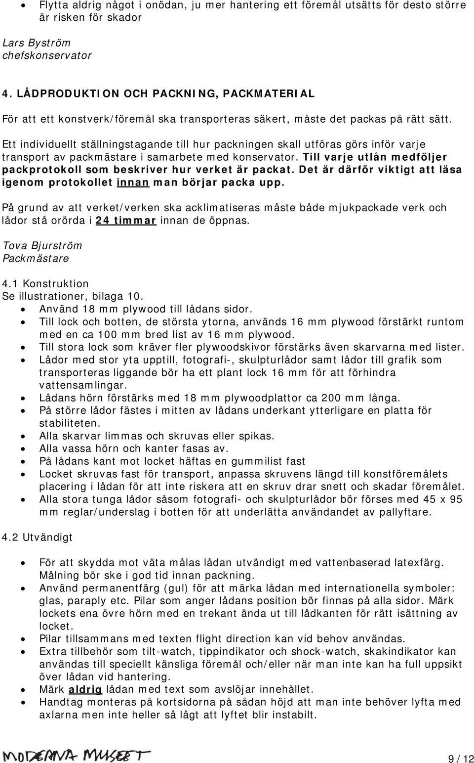 Ett individuellt ställningstagande till hur packningen skall utföras görs inför varje transport av packmästare i samarbete med konservator.