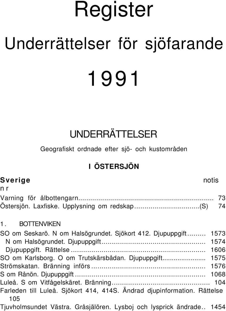 Rättelse... 1606 SO om Karlsborg. O om Trutskärsbådan. Djupuppgift... 1575 Strömskatan. Bränning införs... 1576 S om Rånön. Djupuppgift... 1068 Luleå. S om Vitfågelskäret.