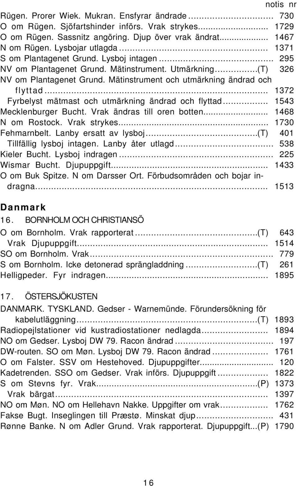 .. 1372 Fyrbelyst mätmast och utmärkning ändrad och flyttad... 1543 Mecklenburger Bucht. Vrak ändras till oren botten... 1468 N om Rostock. Vrak strykes... 1730 Fehmarnbelt. Lanby ersatt av lysboj.