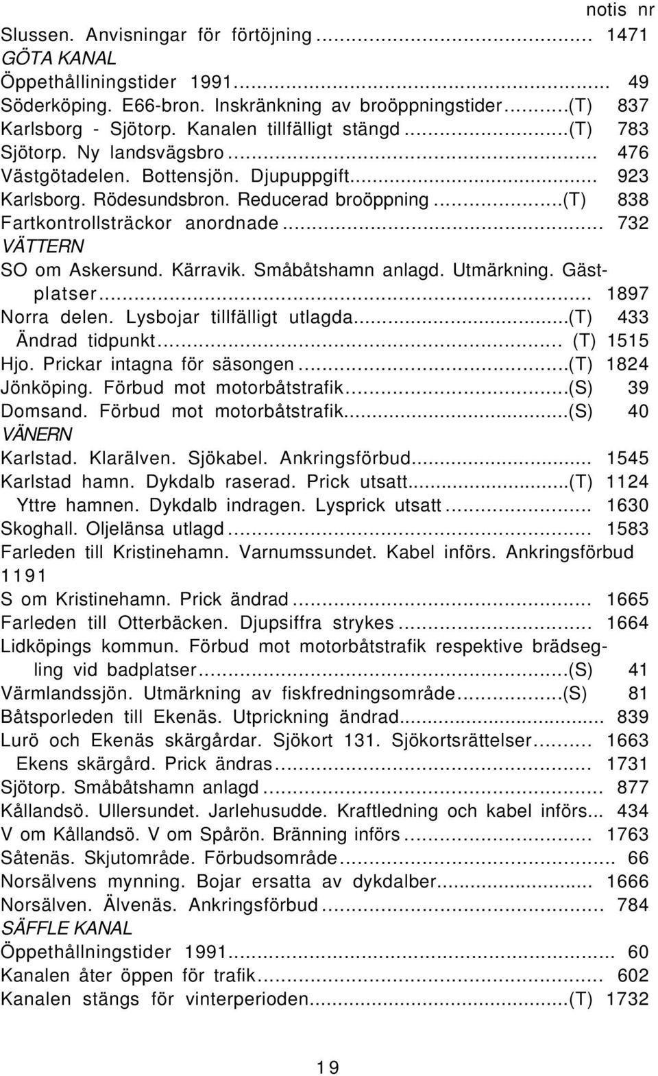 ..(t) 838 Fartkontrollsträckor anordnade... 732 VÄTTERN SO om Askersund. Kärravik. Småbåtshamn anlagd. Utmärkning. Gästplatser... 1897 Norra delen. Lysbojar tillfälligt utlagda.