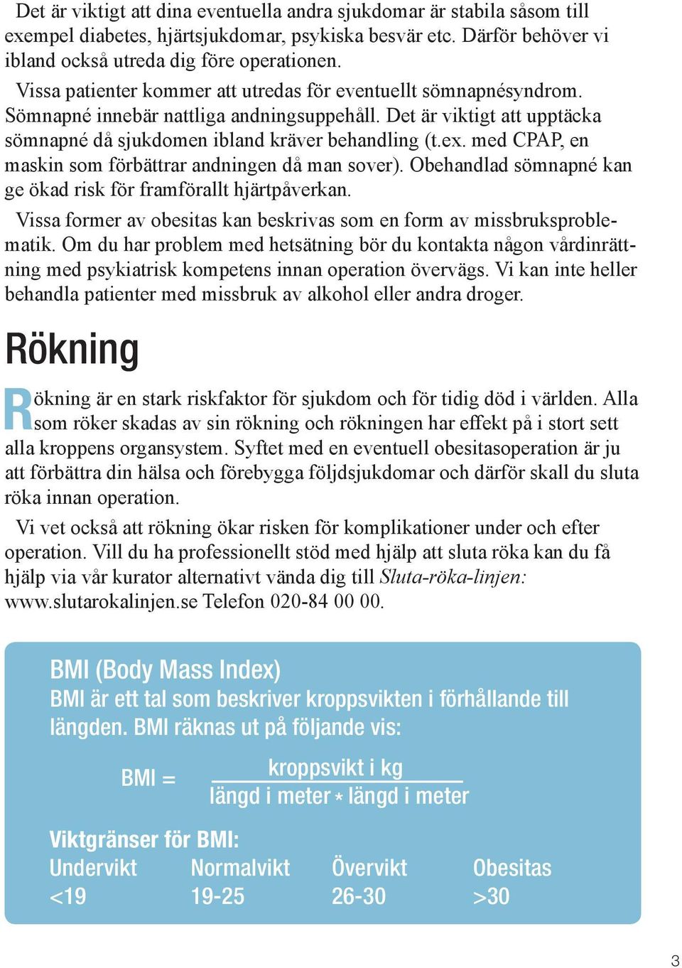 med CPAP, en maskin som förbättrar andningen då man sover). Obehandlad sömnapné kan ge ökad risk för framförallt hjärtpåverkan.