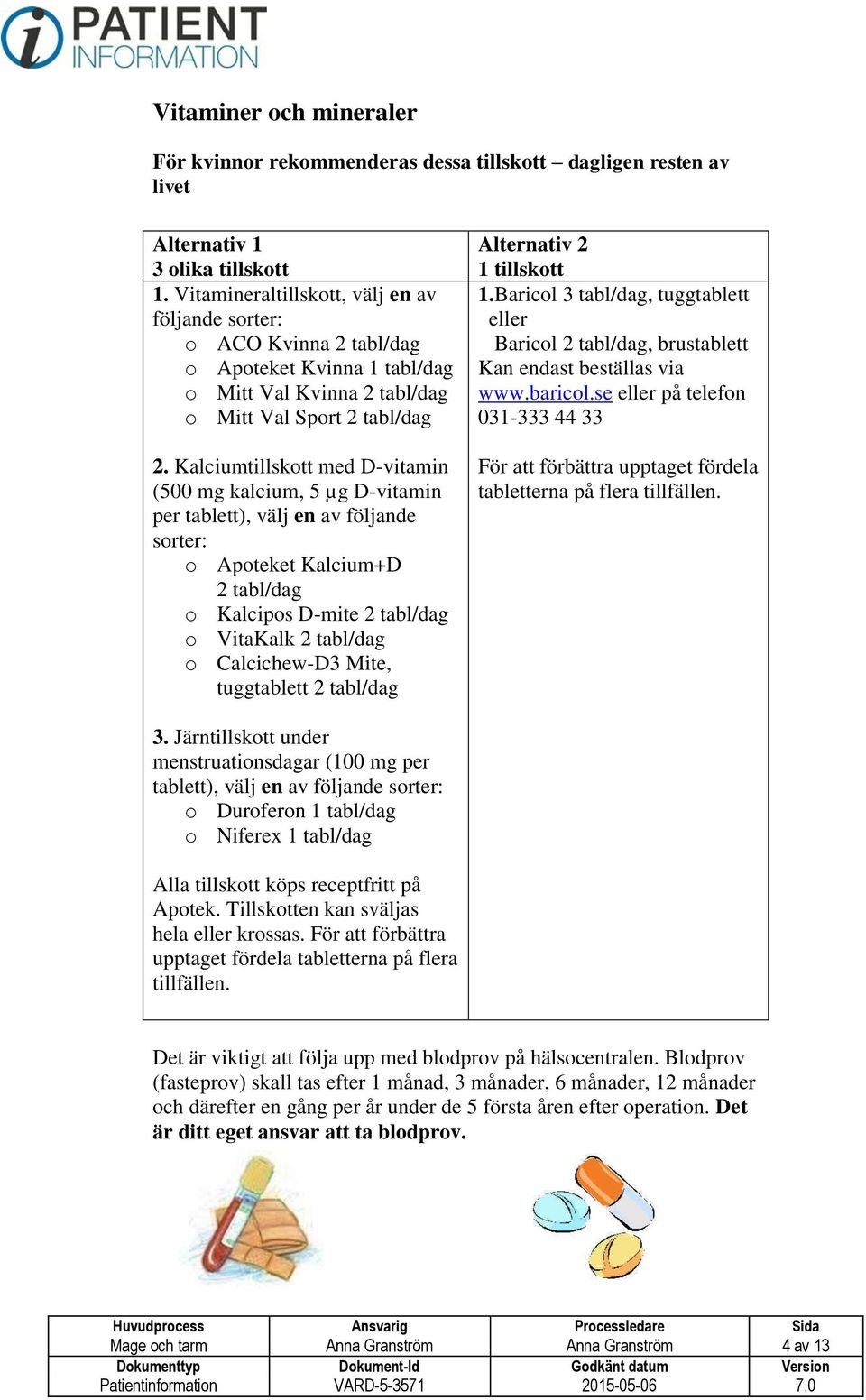 Kalciumtillskott med D-vitamin (500 mg kalcium, 5 µg D-vitamin per tablett), välj en av följande sorter: o Apoteket Kalcium+D 2 tabl/dag o Kalcipos D-mite 2 tabl/dag o VitaKalk 2 tabl/dag o