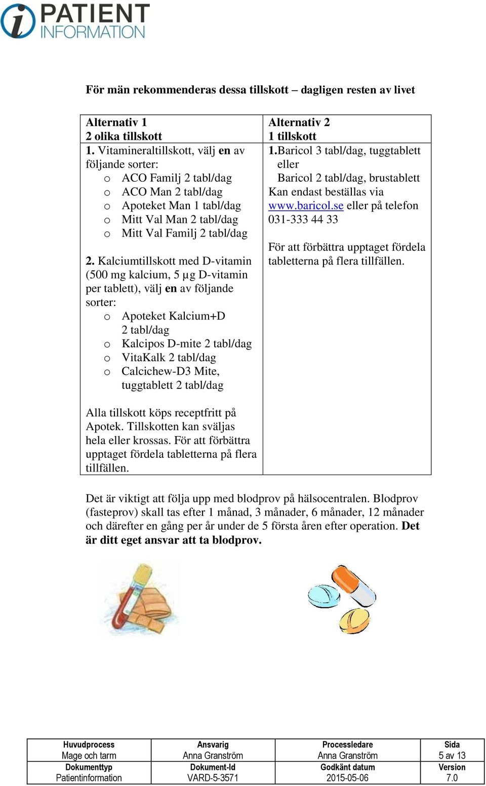 Kalciumtillskott med D-vitamin (500 mg kalcium, 5 µg D-vitamin per tablett), välj en av följande sorter: o Apoteket Kalcium+D 2 tabl/dag o Kalcipos D-mite 2 tabl/dag o VitaKalk 2 tabl/dag o