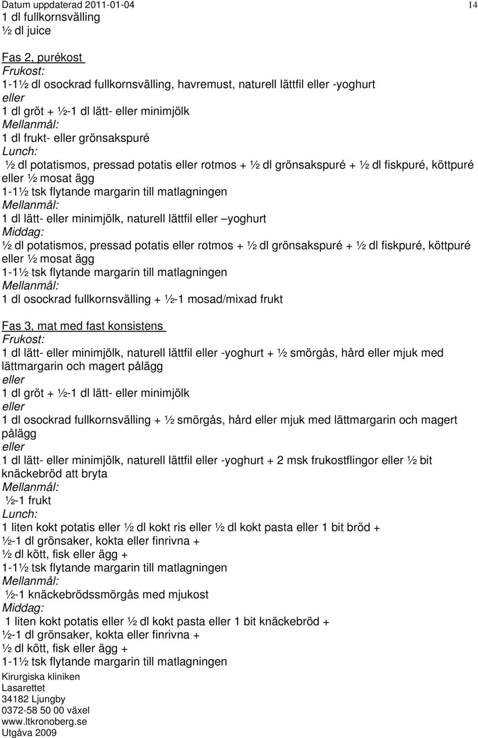 Mellanmål: 1 dl lätt- eller minimjölk, naturell lättfil eller yoghurt Middag: ½ dl potatismos, pressad potatis eller rotmos + ½ dl grönsakspuré + ½ dl fiskpuré, köttpuré eller ½ mosat ägg 1-1½ tsk