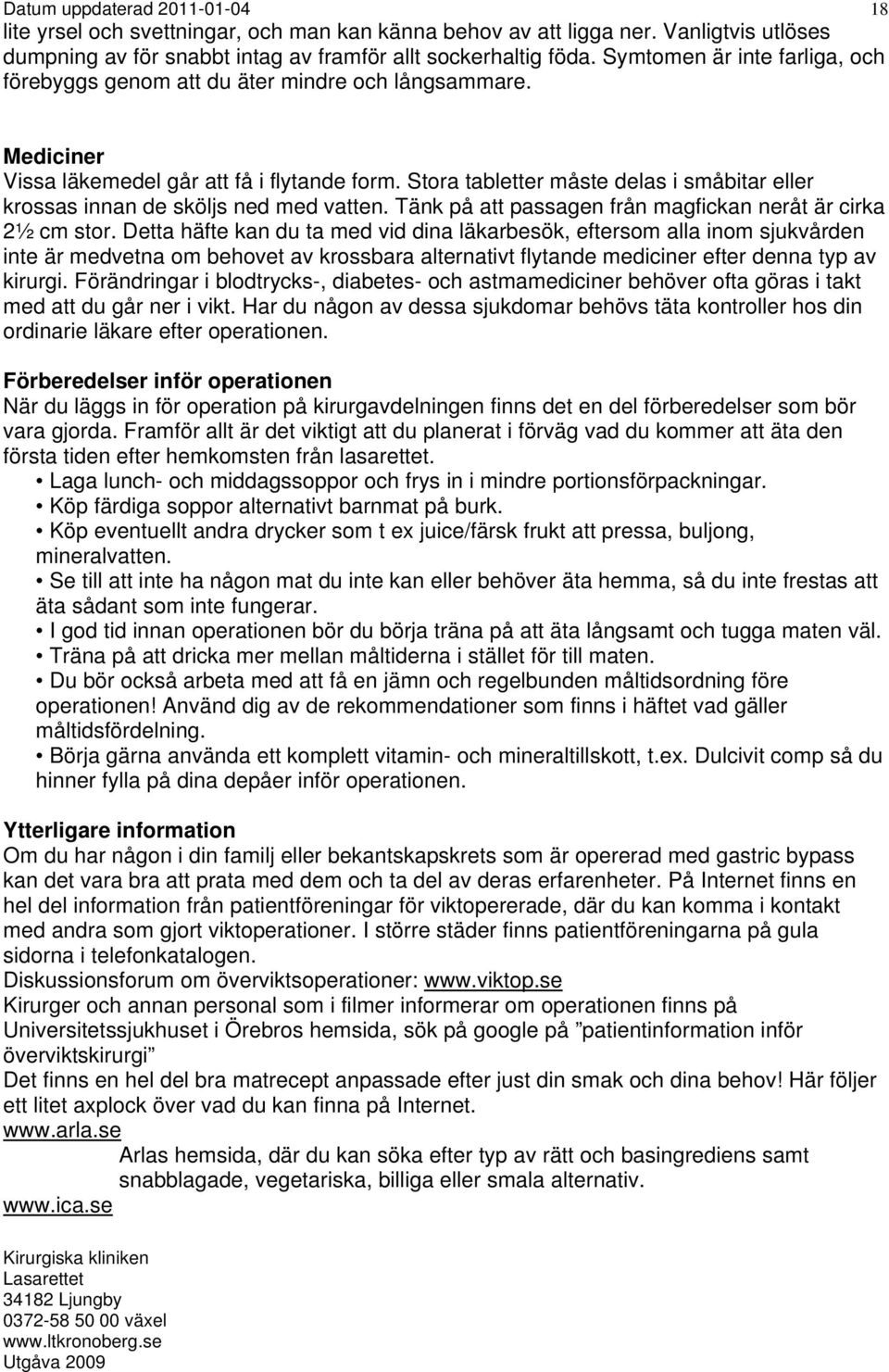 Stora tabletter måste delas i småbitar eller krossas innan de sköljs ned med vatten. Tänk på att passagen från magfickan neråt är cirka 2½ cm stor.