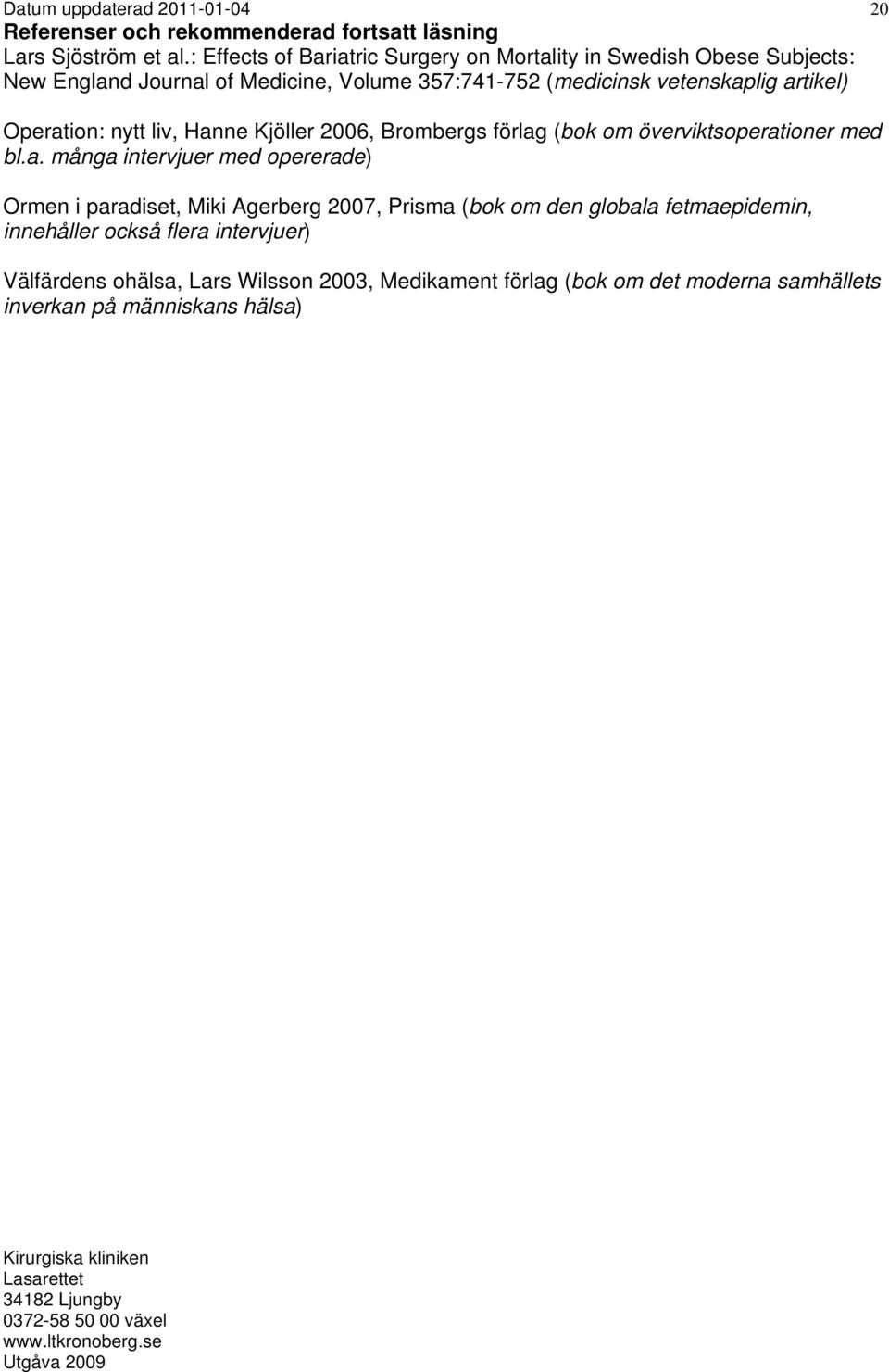 artikel) 20 Operation: nytt liv, Hanne Kjöller 2006, Brombergs förlag (bok om överviktsoperationer med bl.a. många intervjuer med opererade) Ormen