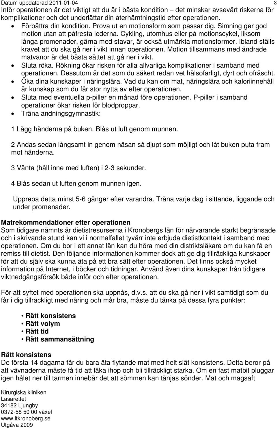 Cykling, utomhus eller på motionscykel, liksom långa promenader, gärna med stavar, är också utmärkta motionsformer. Ibland ställs kravet att du ska gå ner i vikt innan operationen.