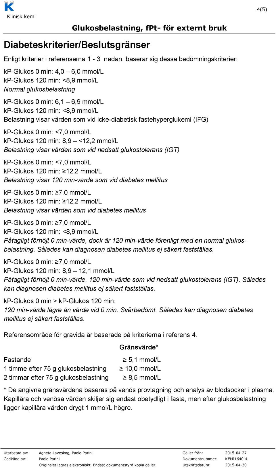 glukostolerans (IGT) kp-glukos 0 min: <7,0 mmol/l kp-glukos 120 min: 12,2 mmol/l Belastning visar 120 min-värde som vid diabetes mellitus kp-glukos 120 min: 12,2 mmol/l Belastning visar värden som
